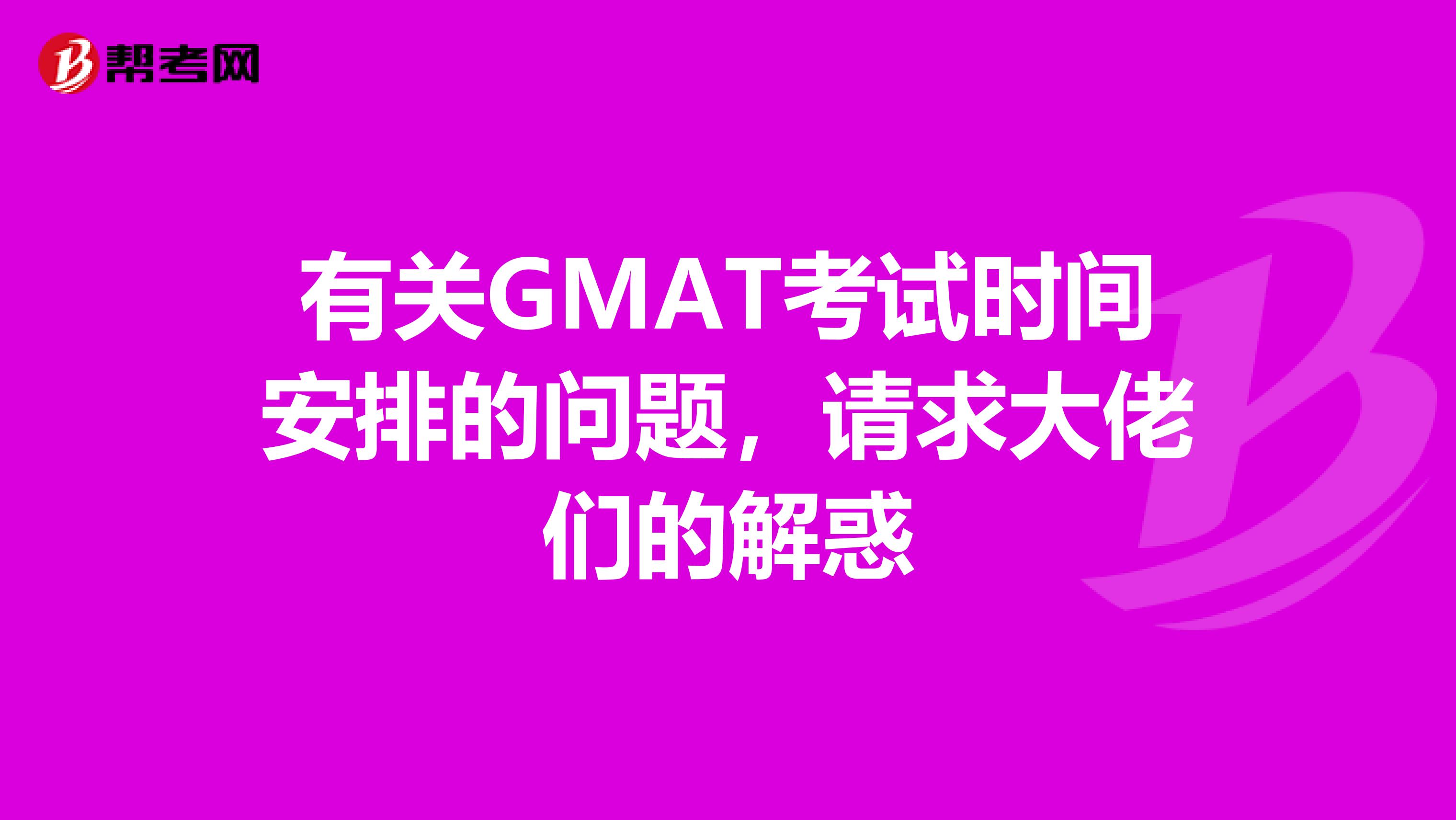 有关GMAT考试时间安排的问题,请求大佬们的解惑