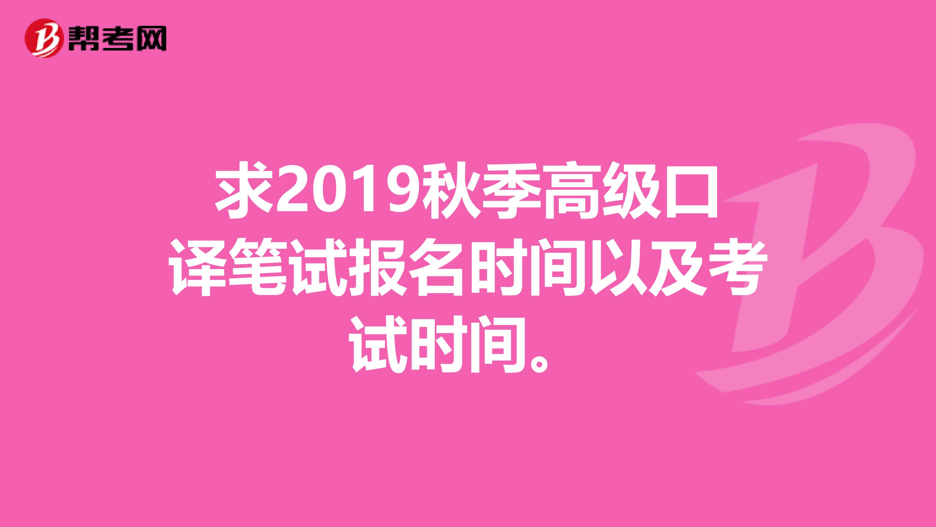 求2019秋季高级口译笔试报名时间以及考试时间。
