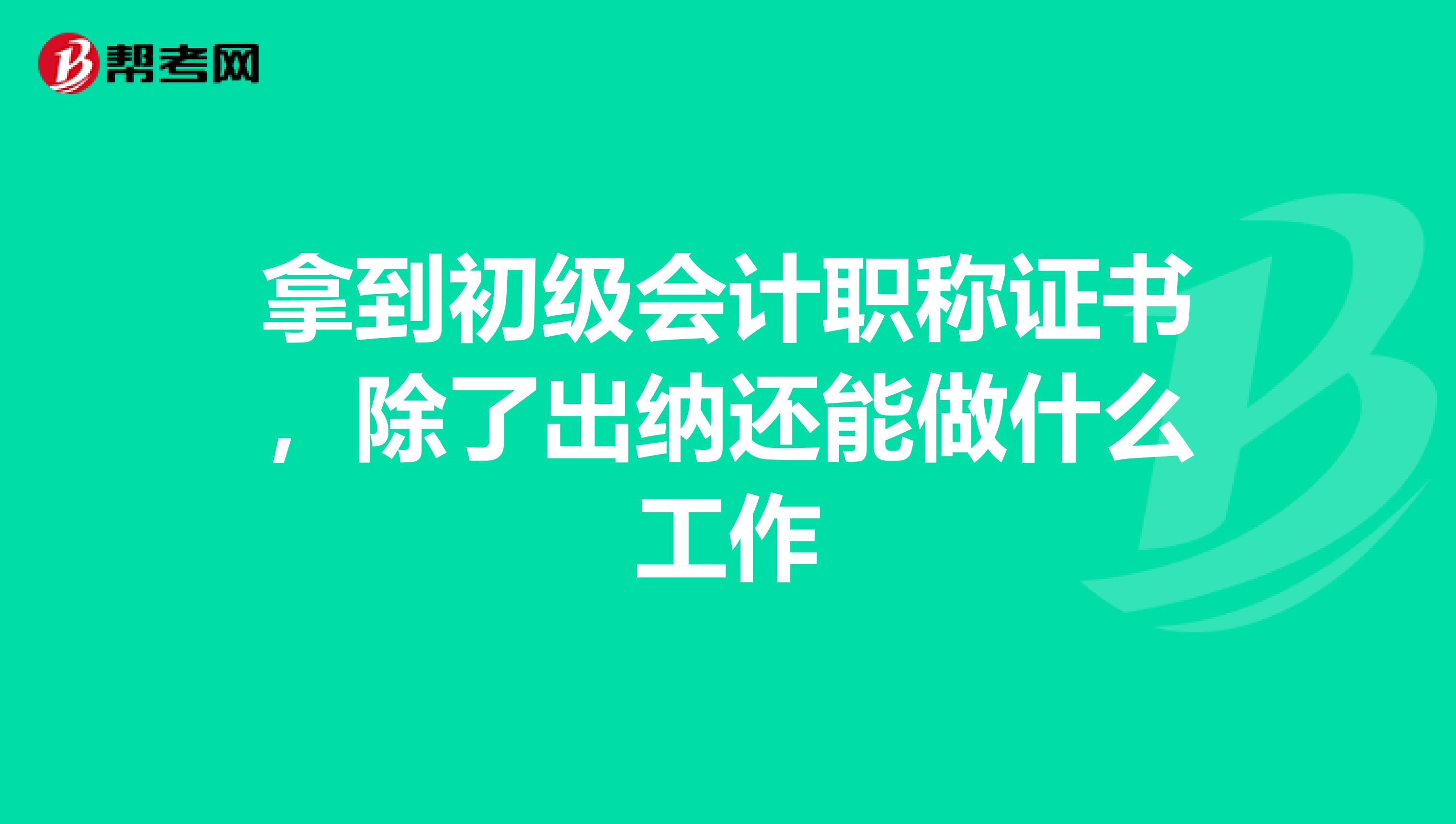 拿到初级会计职称证书,除了出纳还能做什么工作