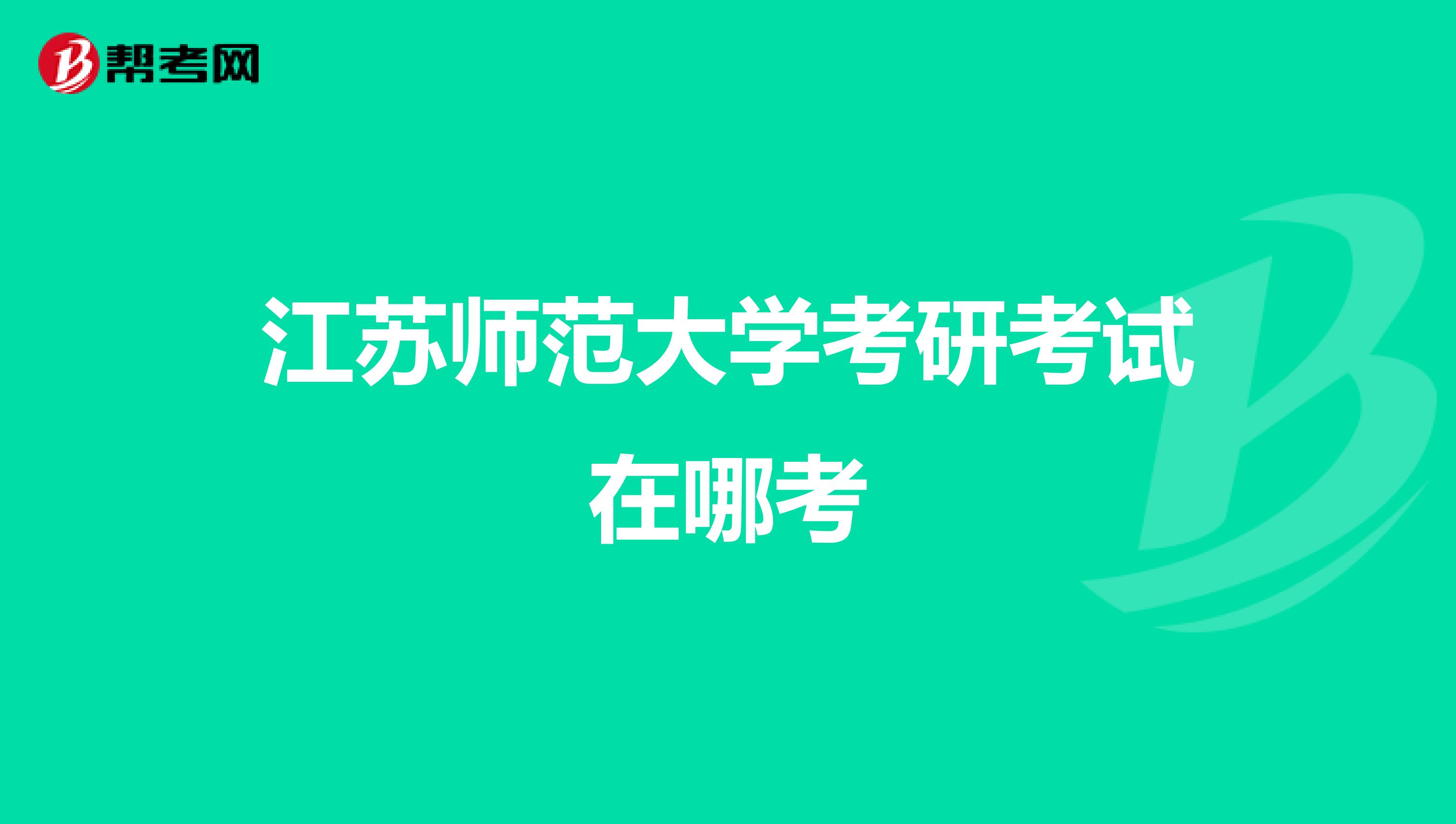 江苏师范大学考研考试在哪考