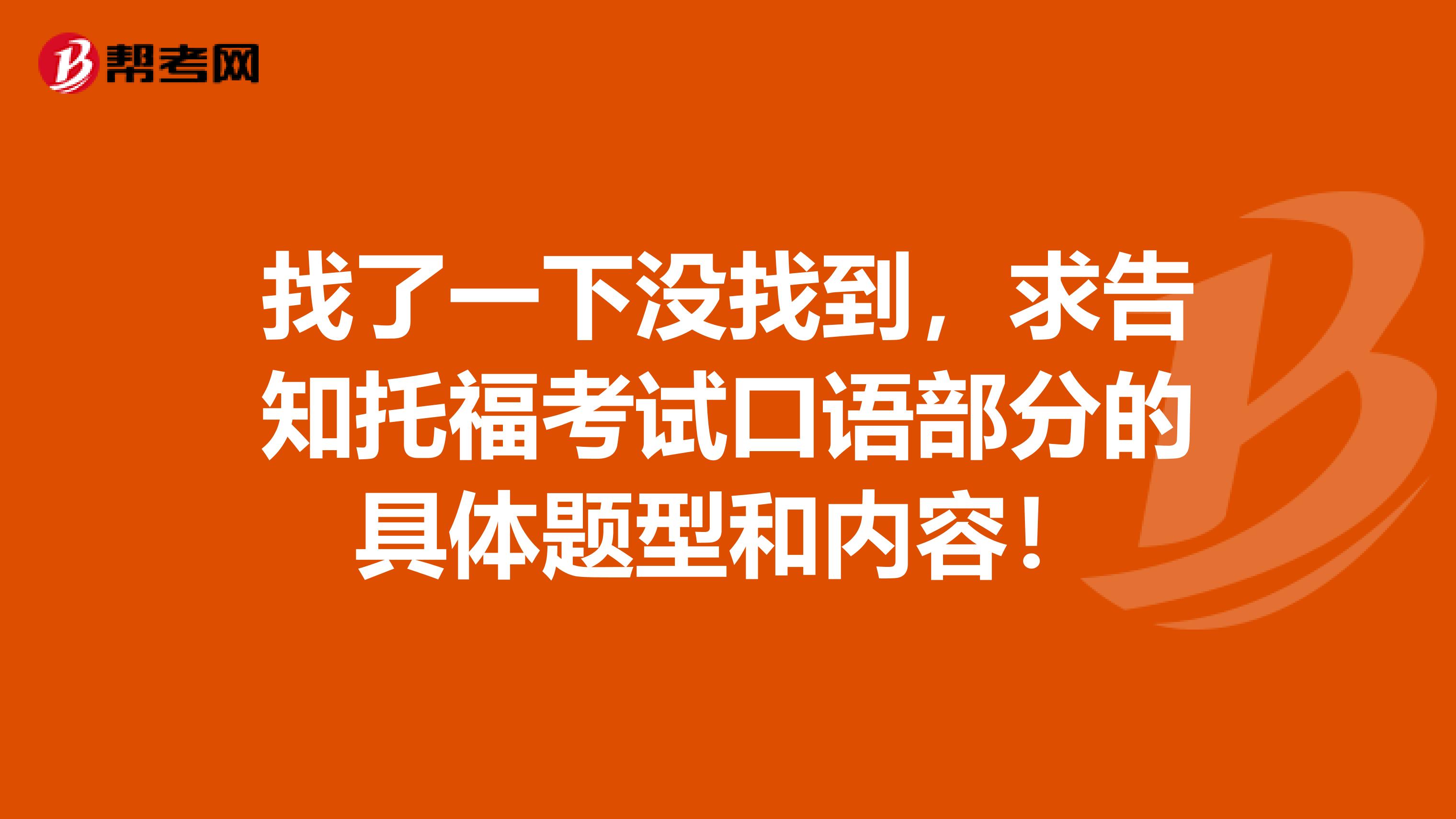 找了一下没找到,求告知托福考试口语部分的具体题型和内容!