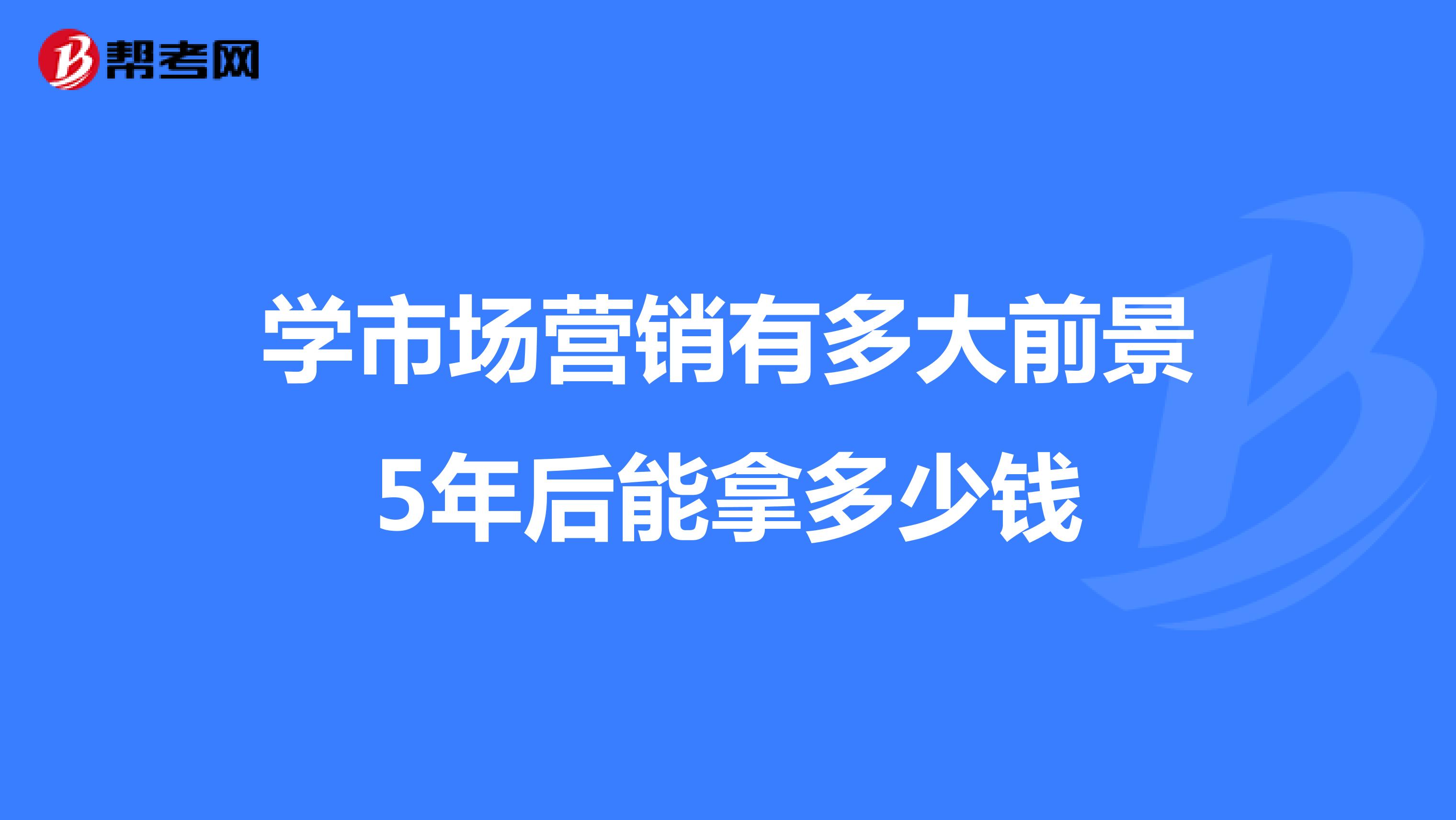 学市场营销有多大前景5年后能拿多少钱