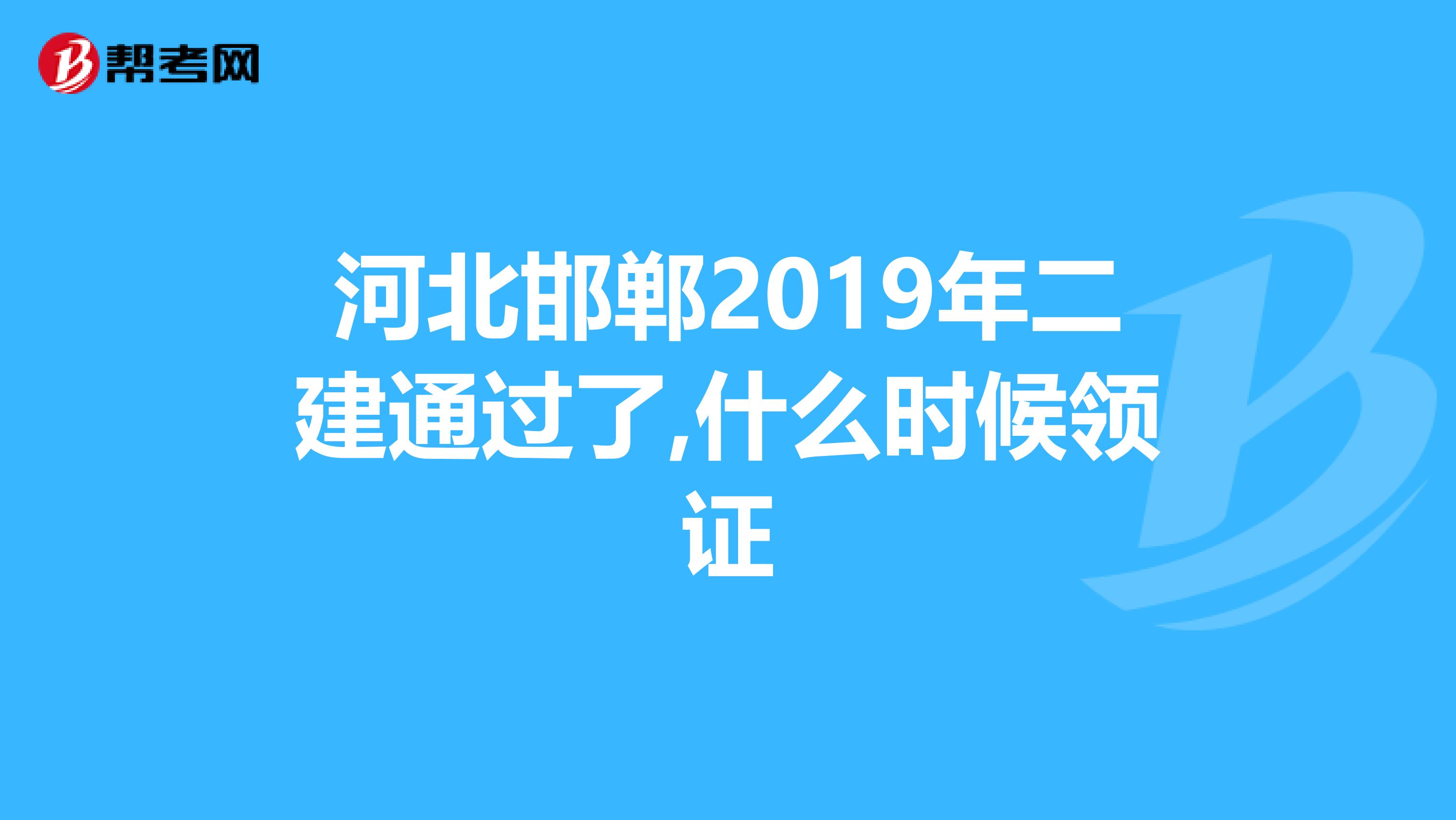 河北邯郸2019年二建通过了,什么时候领证