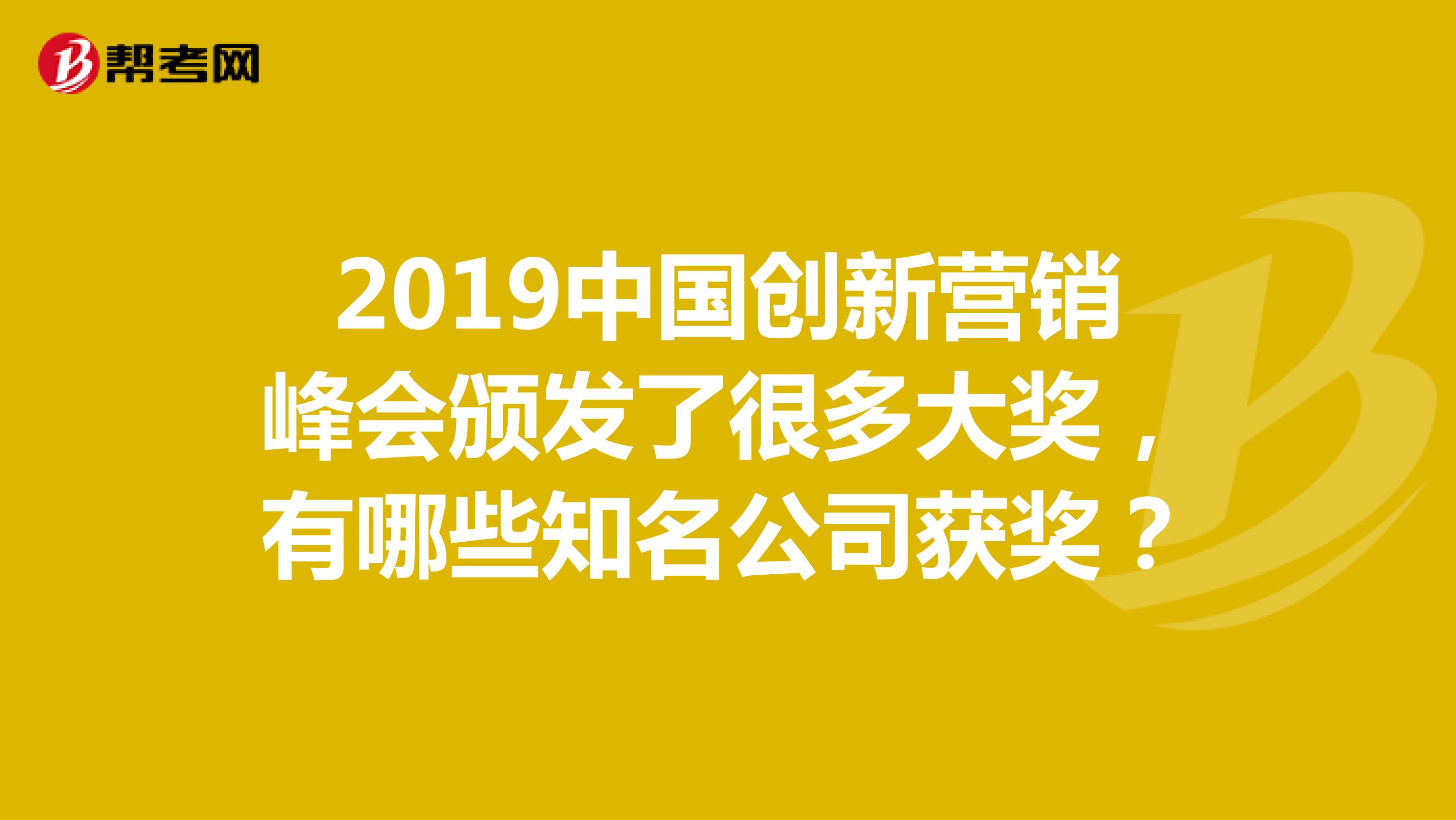 2019中国创新营销峰会颁发了很多大奖,有哪些知名公司获奖?