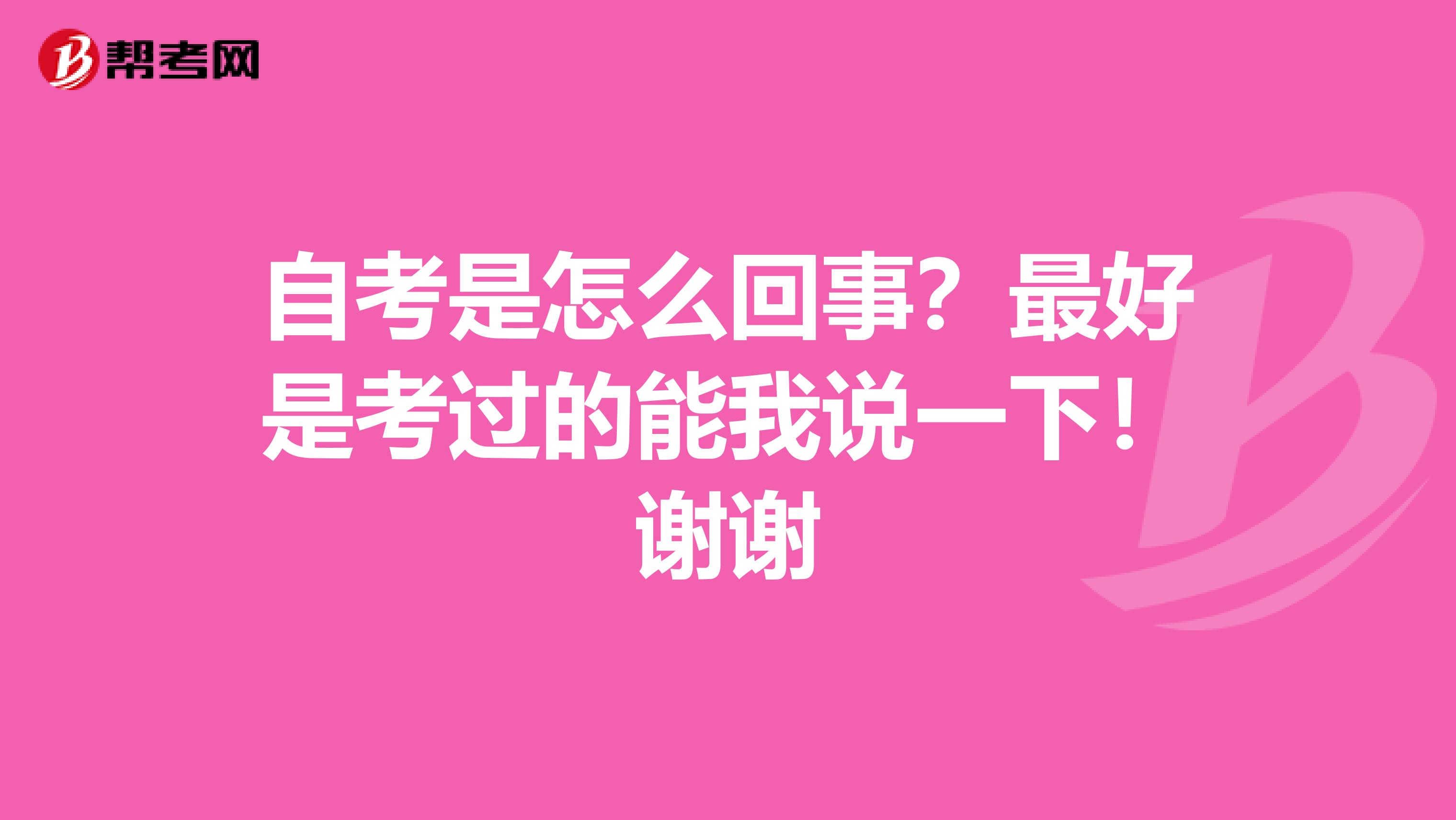 自考是怎么回事?最好是考过的能我说一下!谢谢
