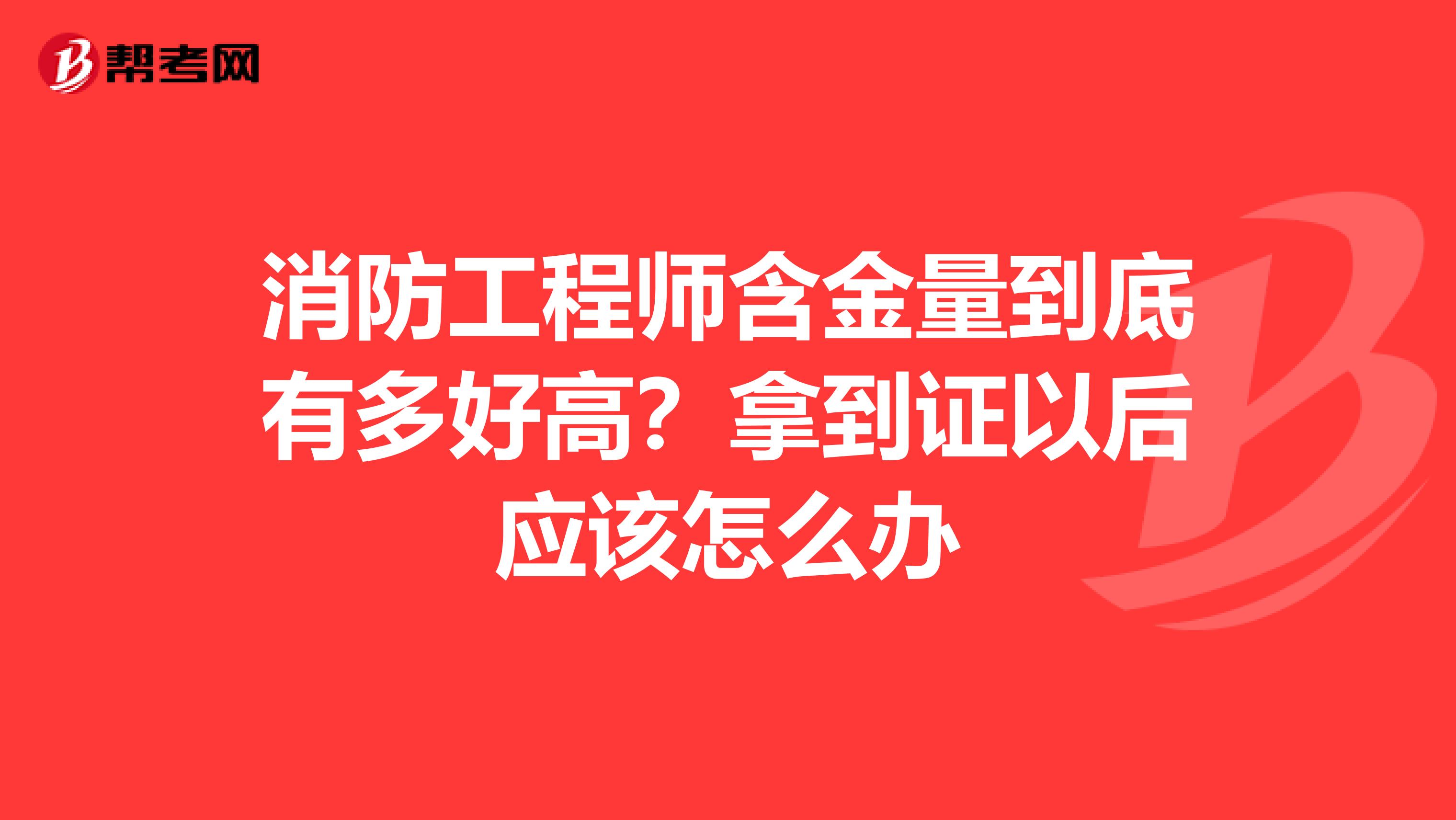 消防工程师含金量到底有多好高？拿到证以后应该怎么办