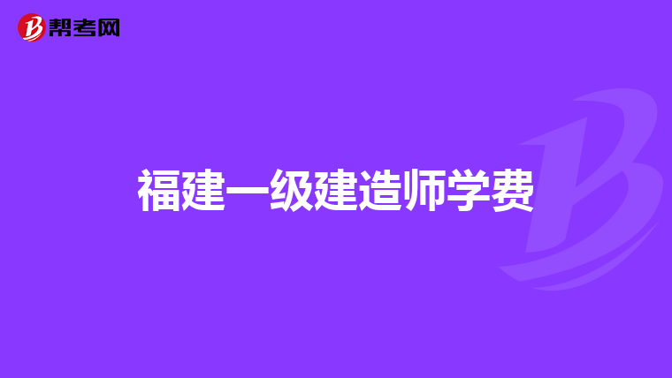 福建一级建造师学费