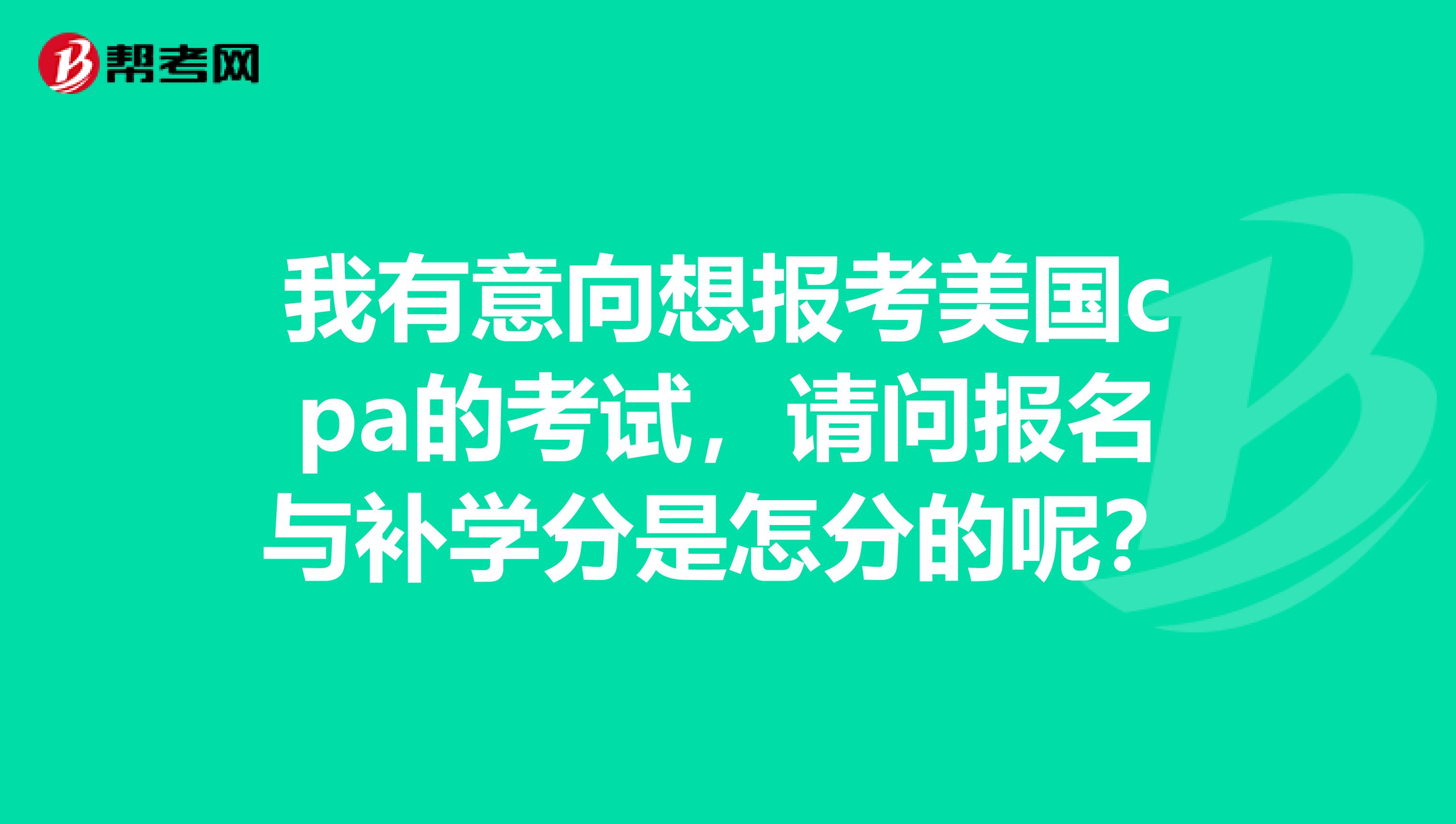 我有意向想报考美国cpa的考试,请问报名与补学分是怎分的呢?