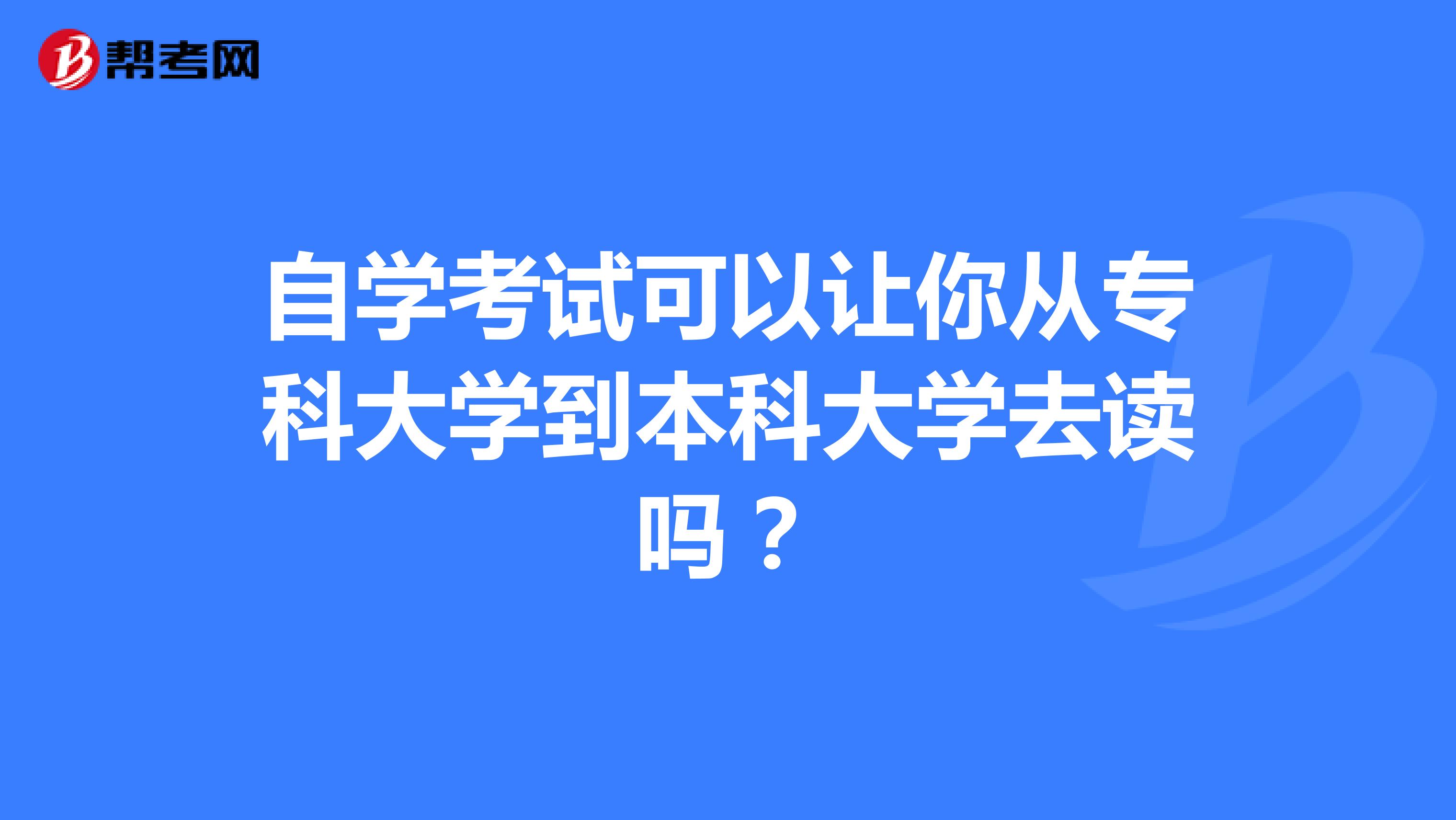 自学考试可以让你从专科大学到本科大学去读吗？