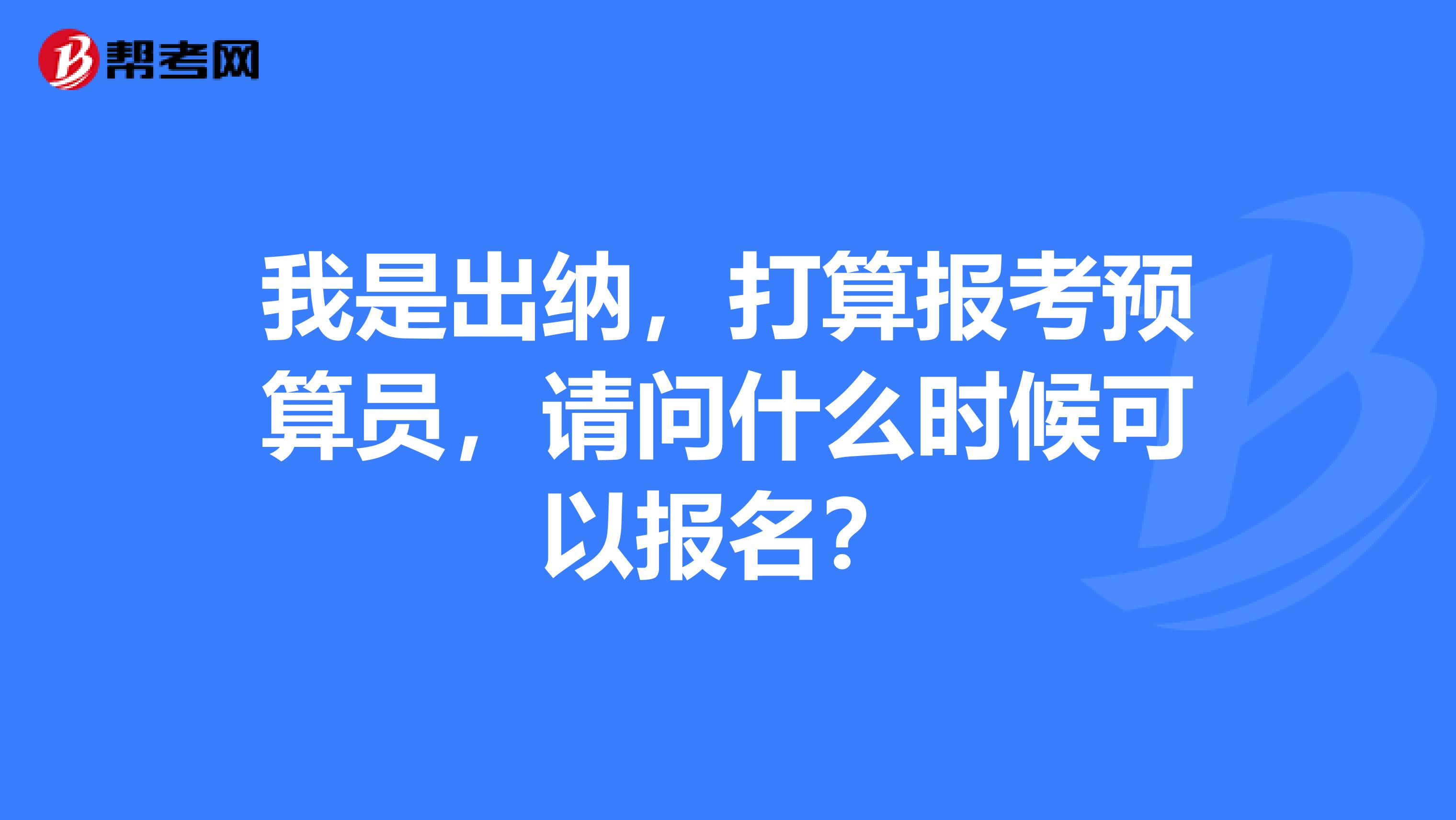 我是出纳,打算报考预算员,请问什么时候可以报名?