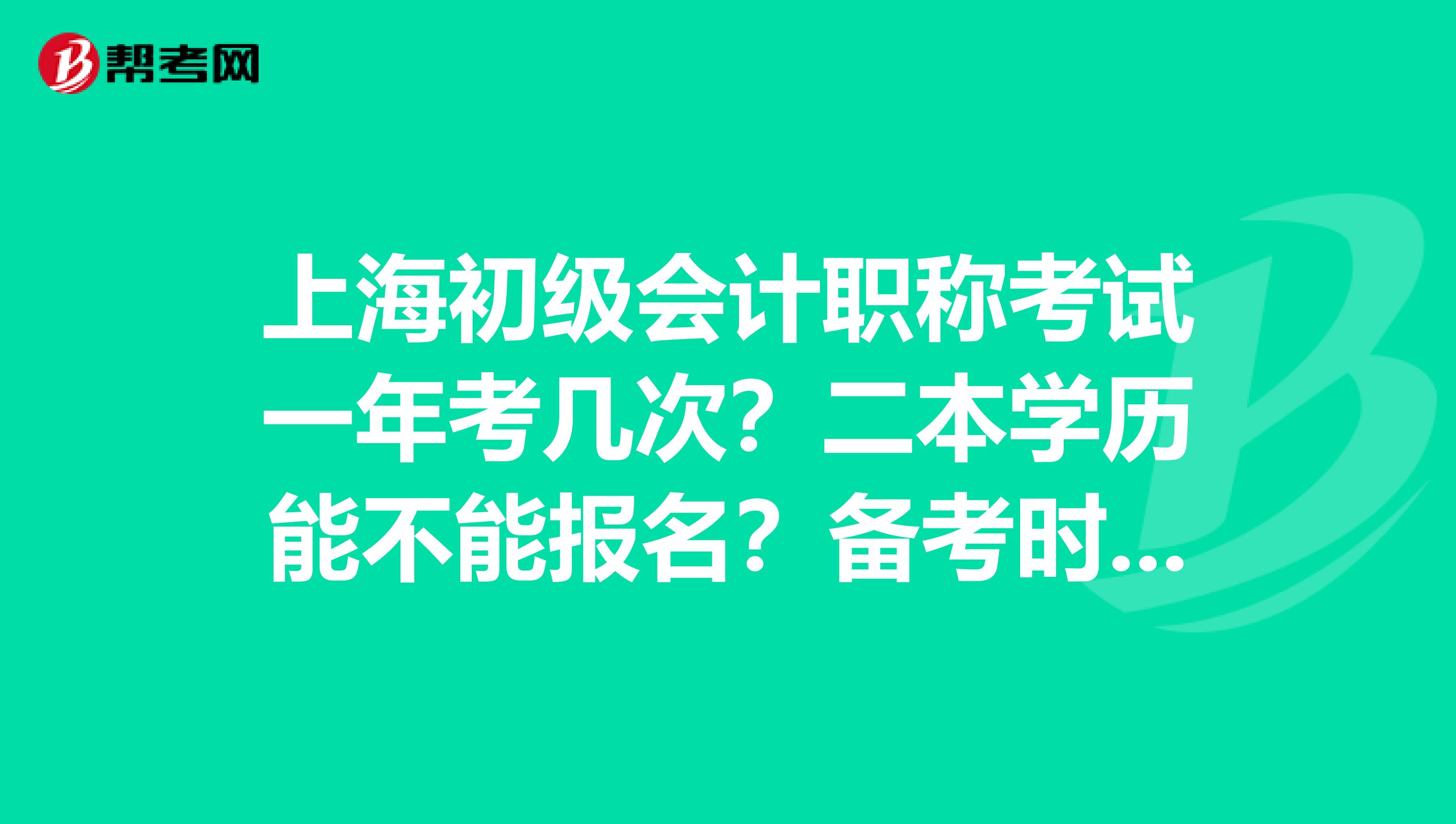 上海初级会计职称考试一年考几次？二本学历能不能报名？备考时需不需要什么资料之类的，只看书本和真题可以吗？