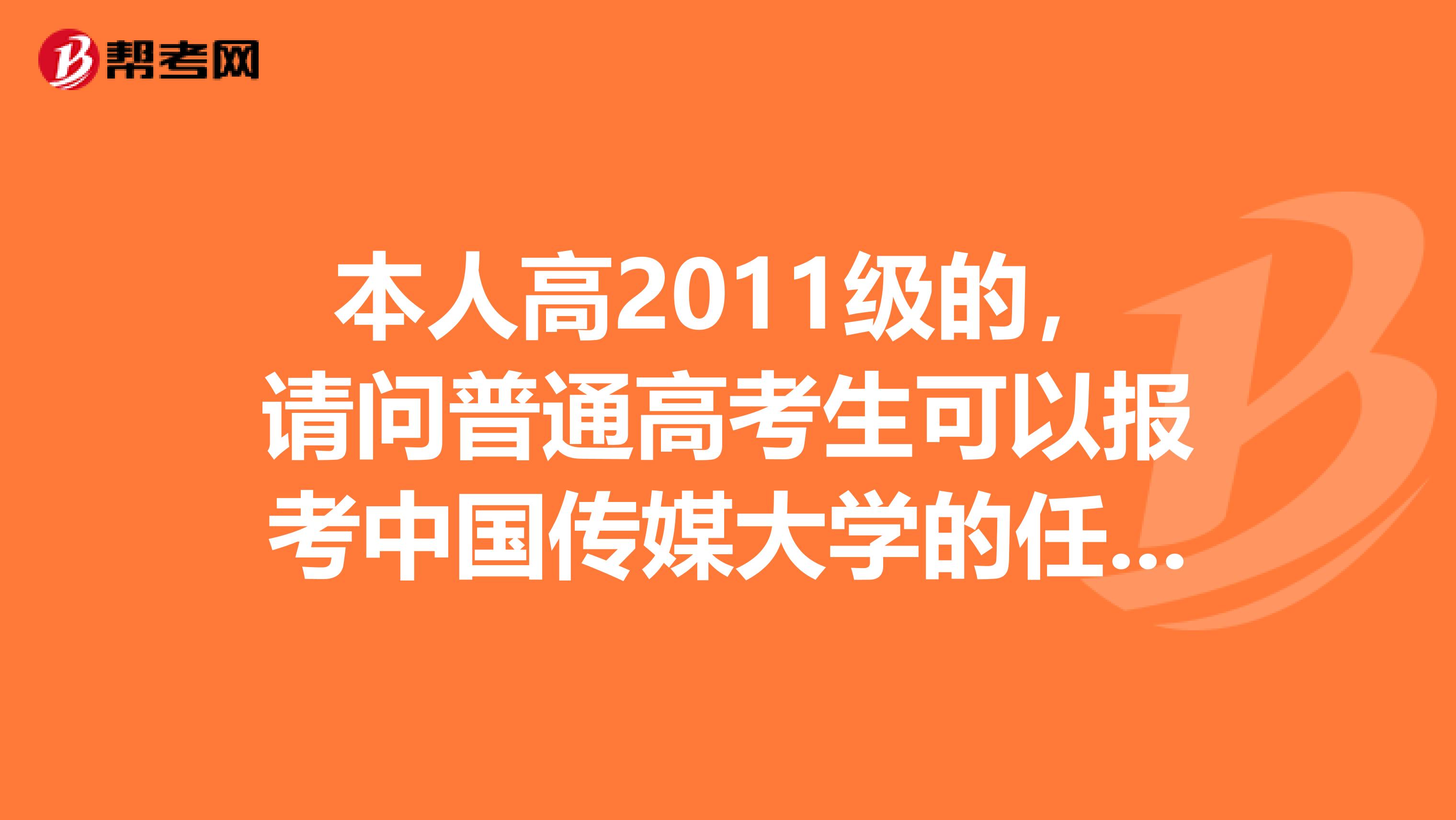 本人高2011级的，请问普通高考生可以报考中国传媒大学的任何专业吗例如导演表演系电视制作之类的吗？