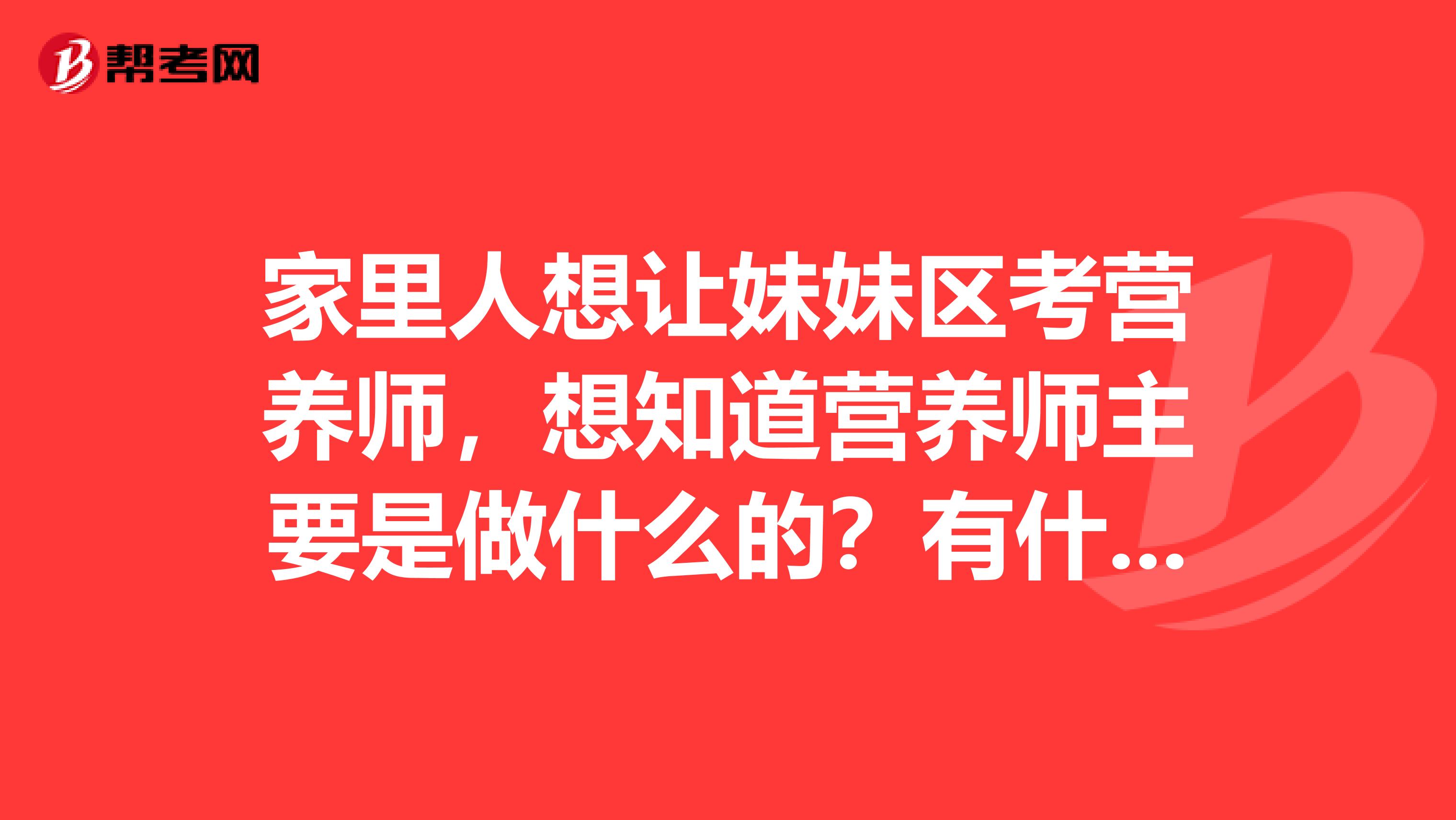 家里人想让妹妹区考营养师，想知道营养师主要是做什么的？有什么意义？