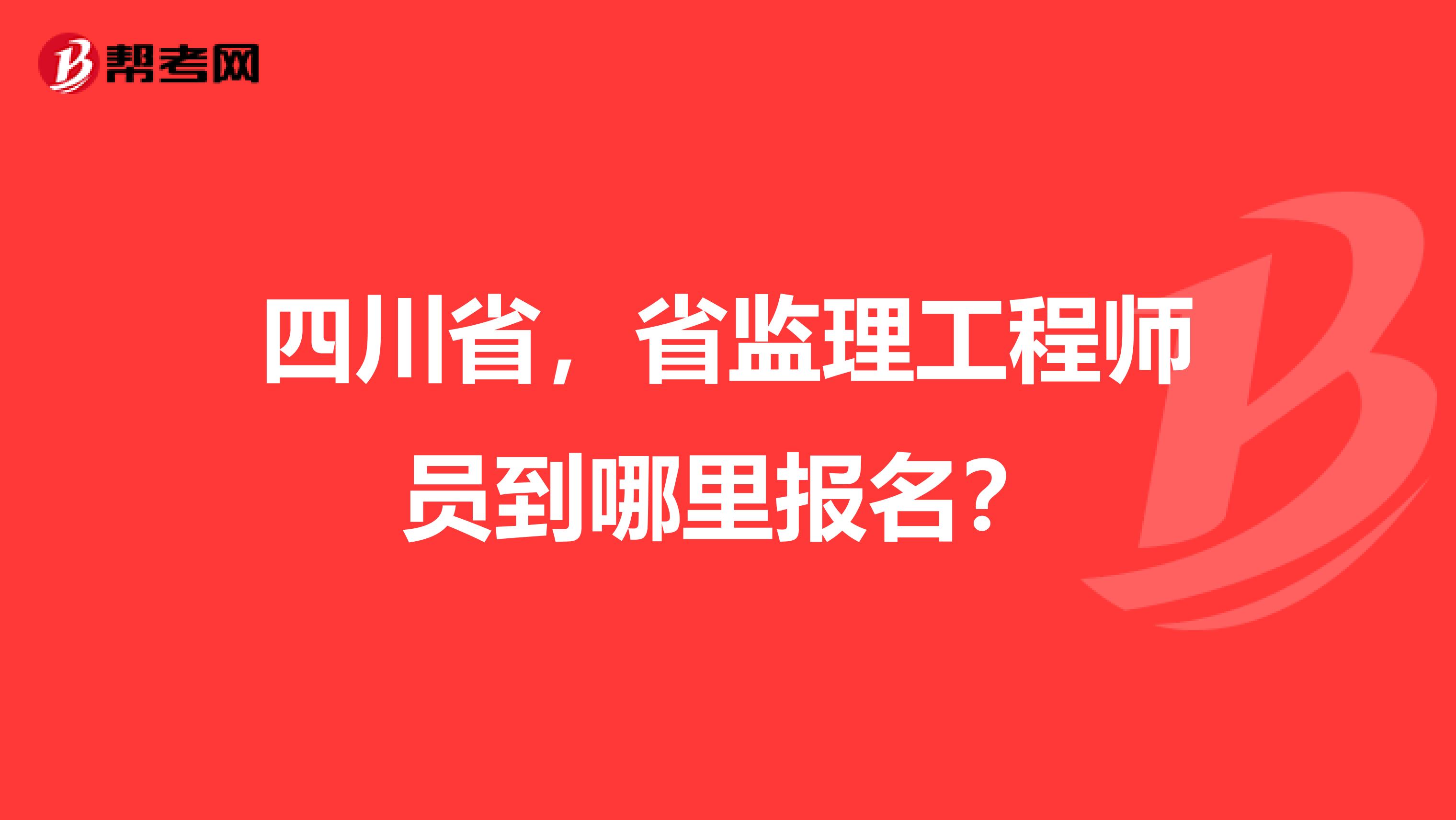 四川省，省監(jiān)理工程師員到哪里報名？