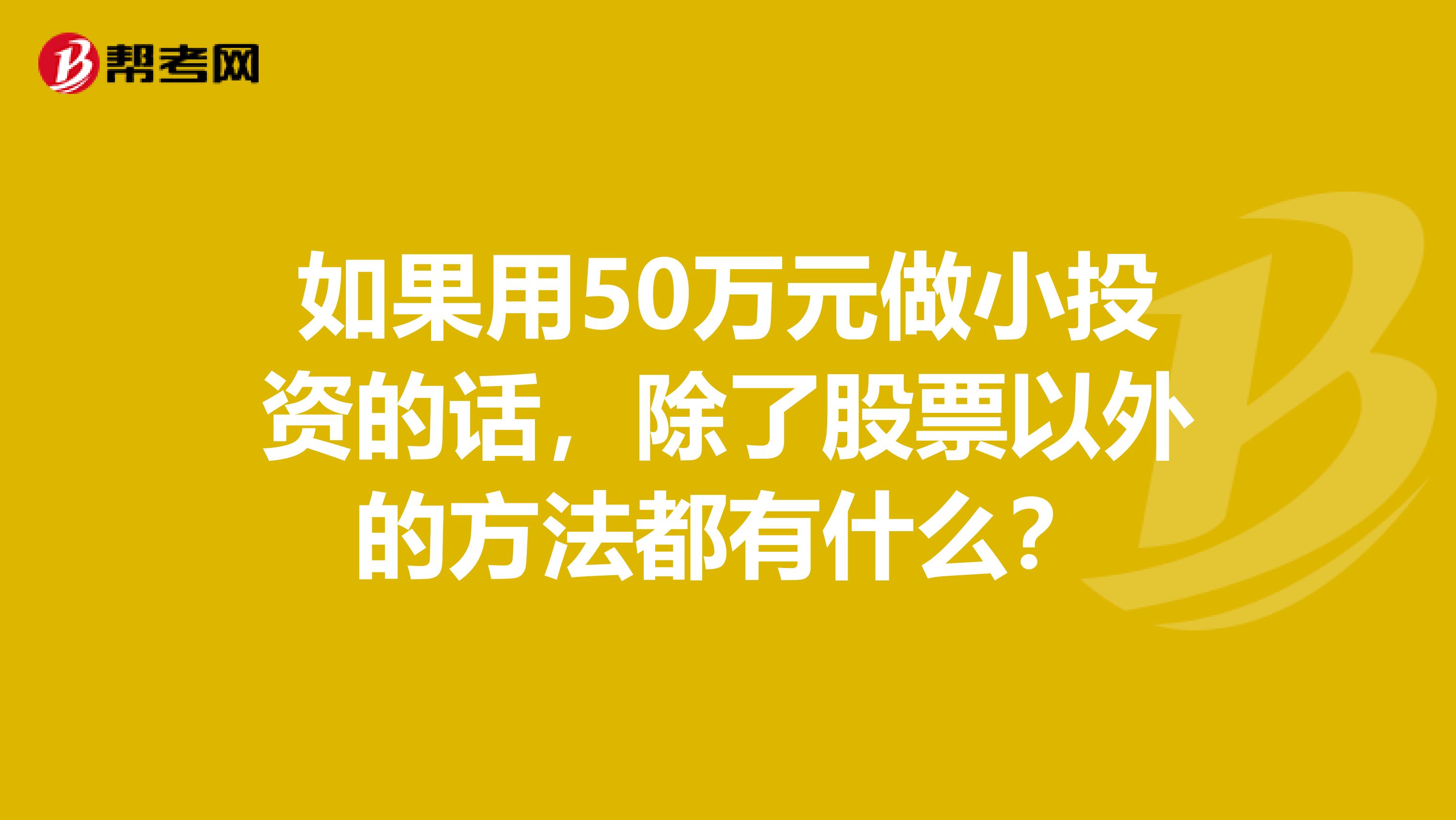 如果用50万元做小投资的话，除了股票以外的方法都有什么？