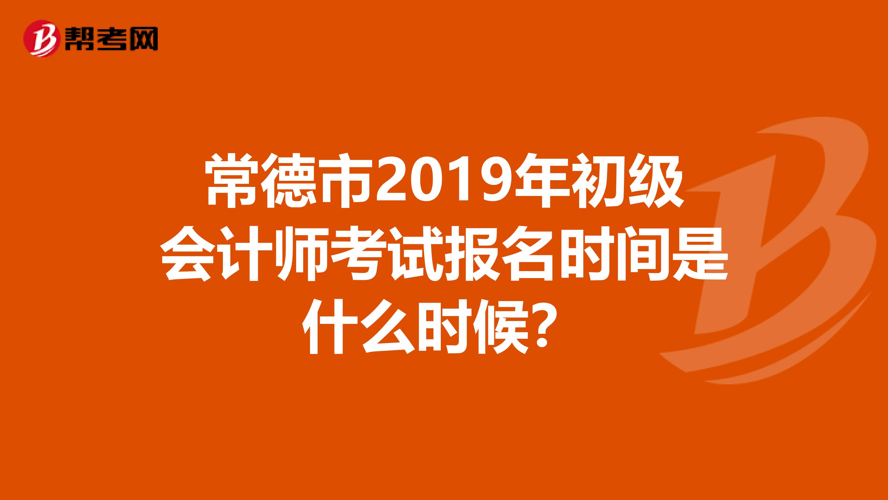 常德市2019年初级会计师考试报名时间是什么时候?