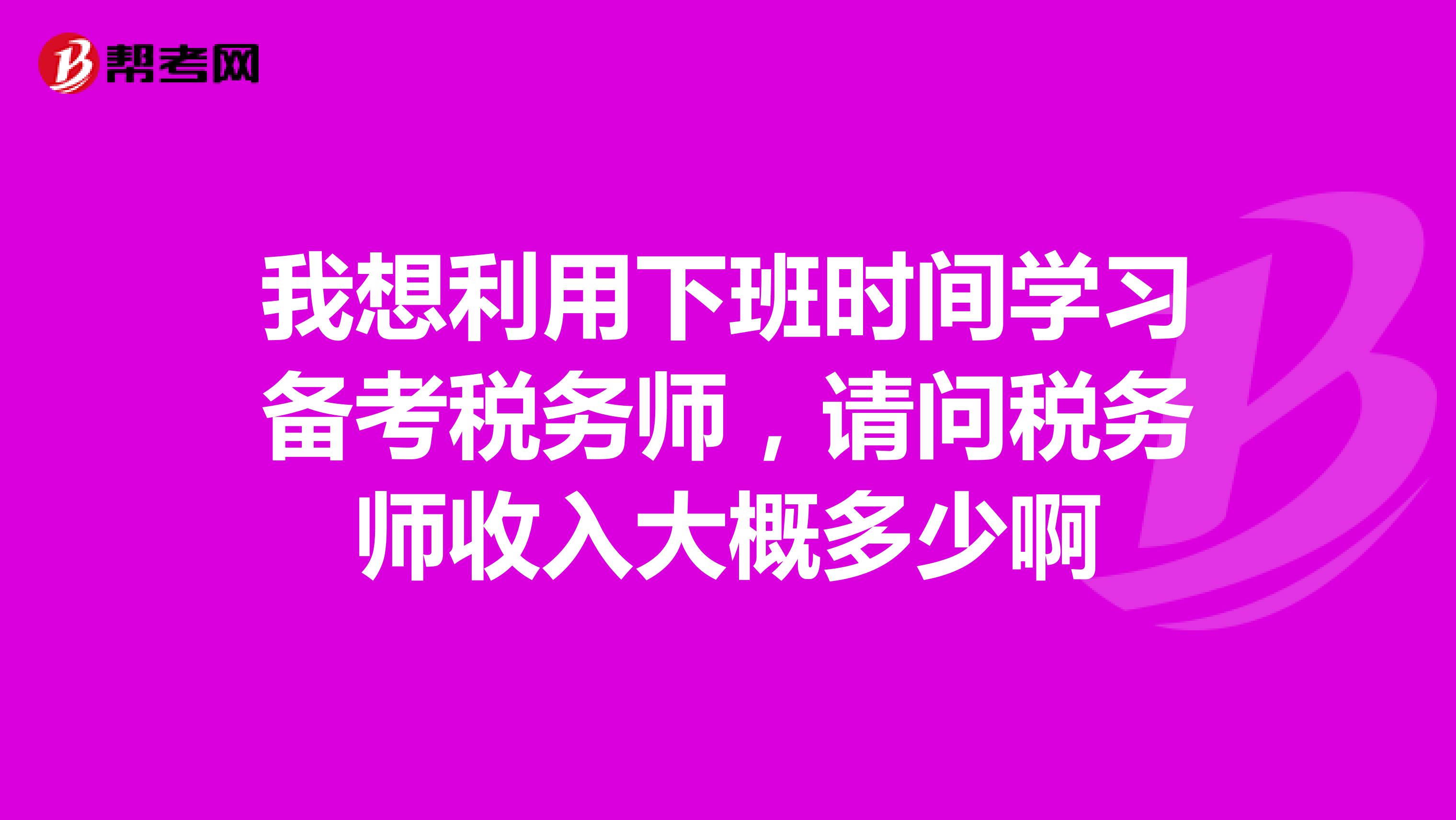 我想利用下班时间学习备考税务师,请问税务师收入大概多少啊