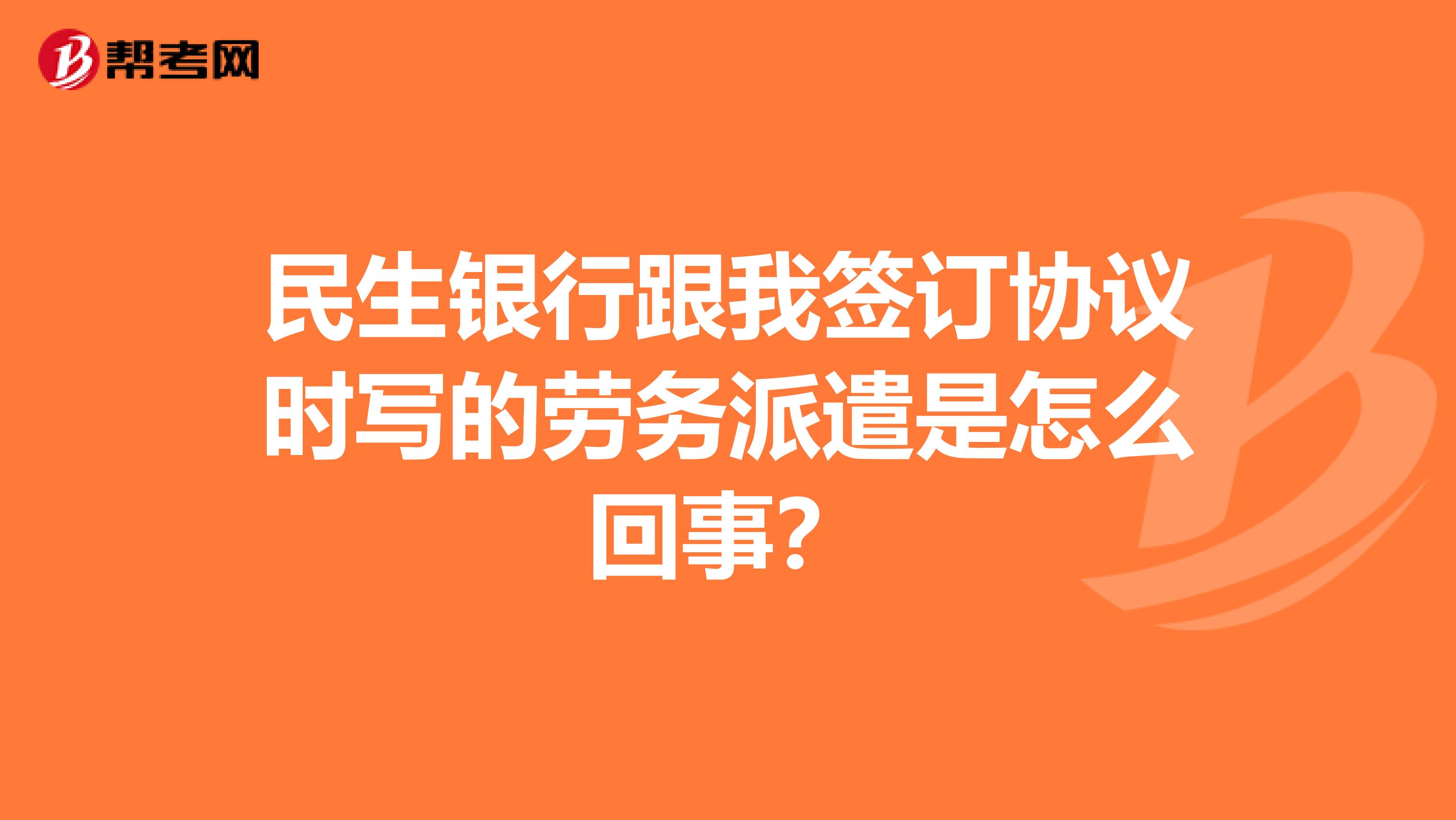 民生银行跟我签订协议时写的劳务派遣是怎么回事？