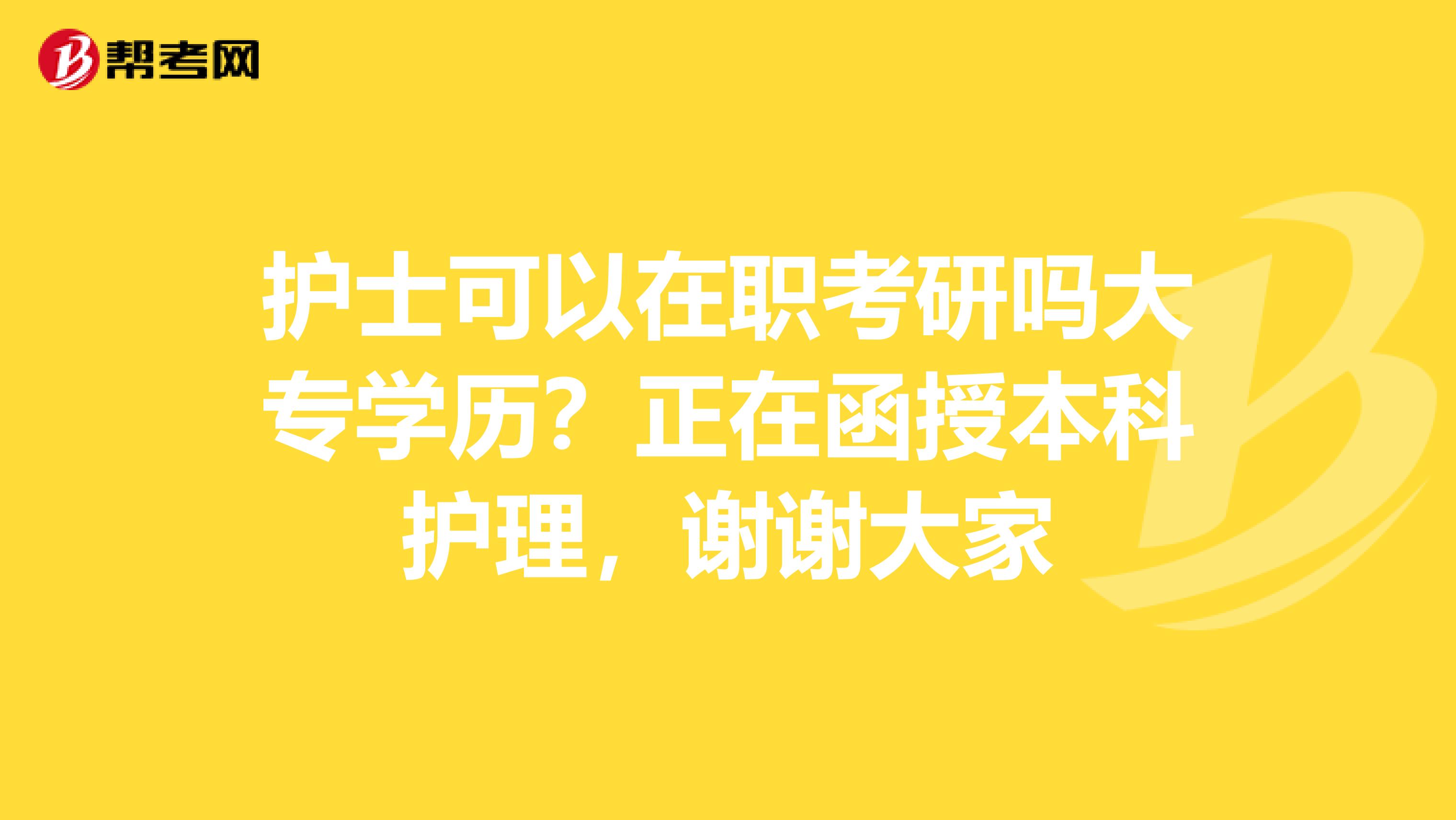 护士可以在职考研吗大专学历?正在函授本科护理,谢谢大家