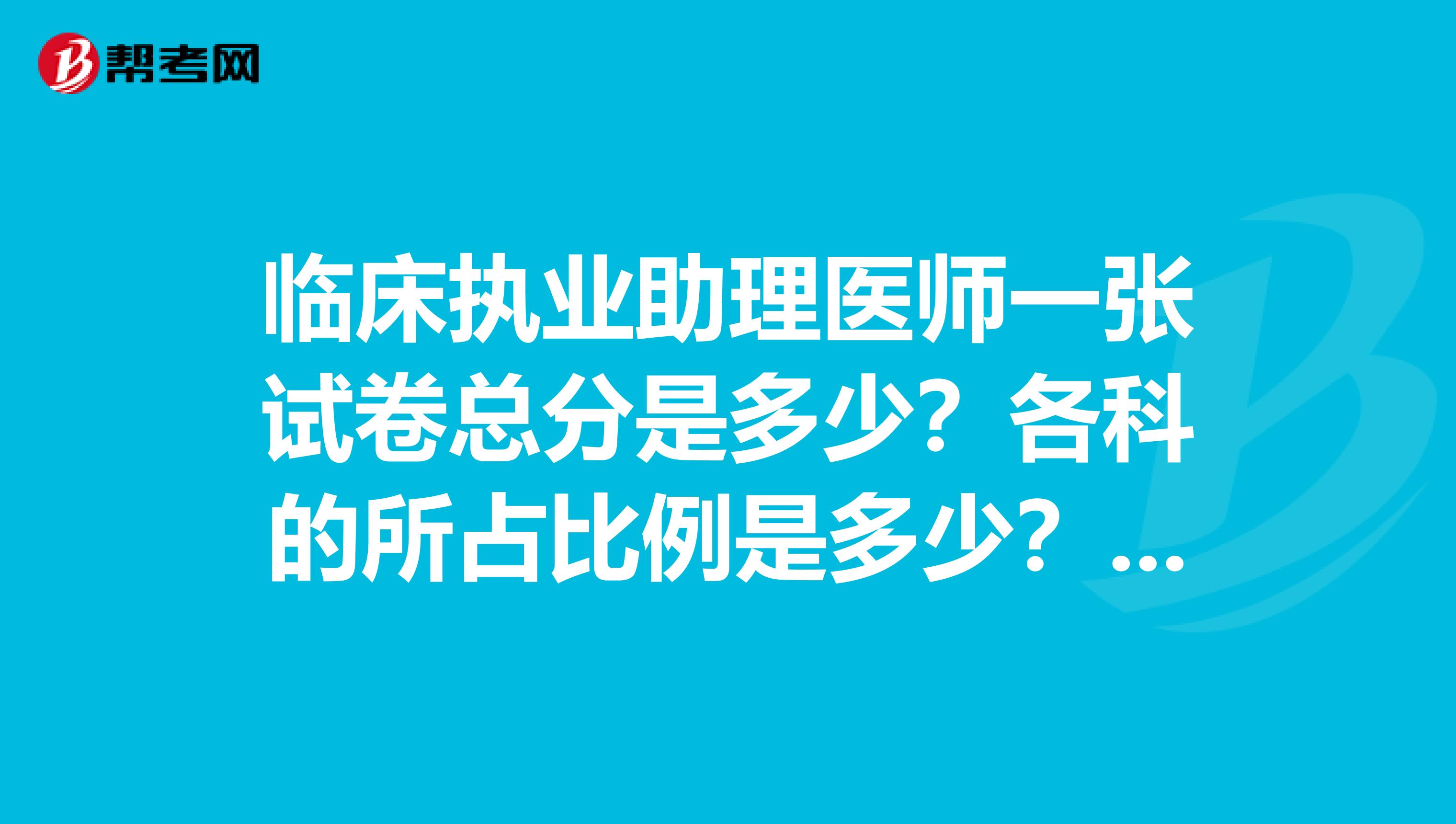 临床执业助理医师一张试卷总分是多少？各科的所占比例是多少？正常是每年的几月份可以报名考试。