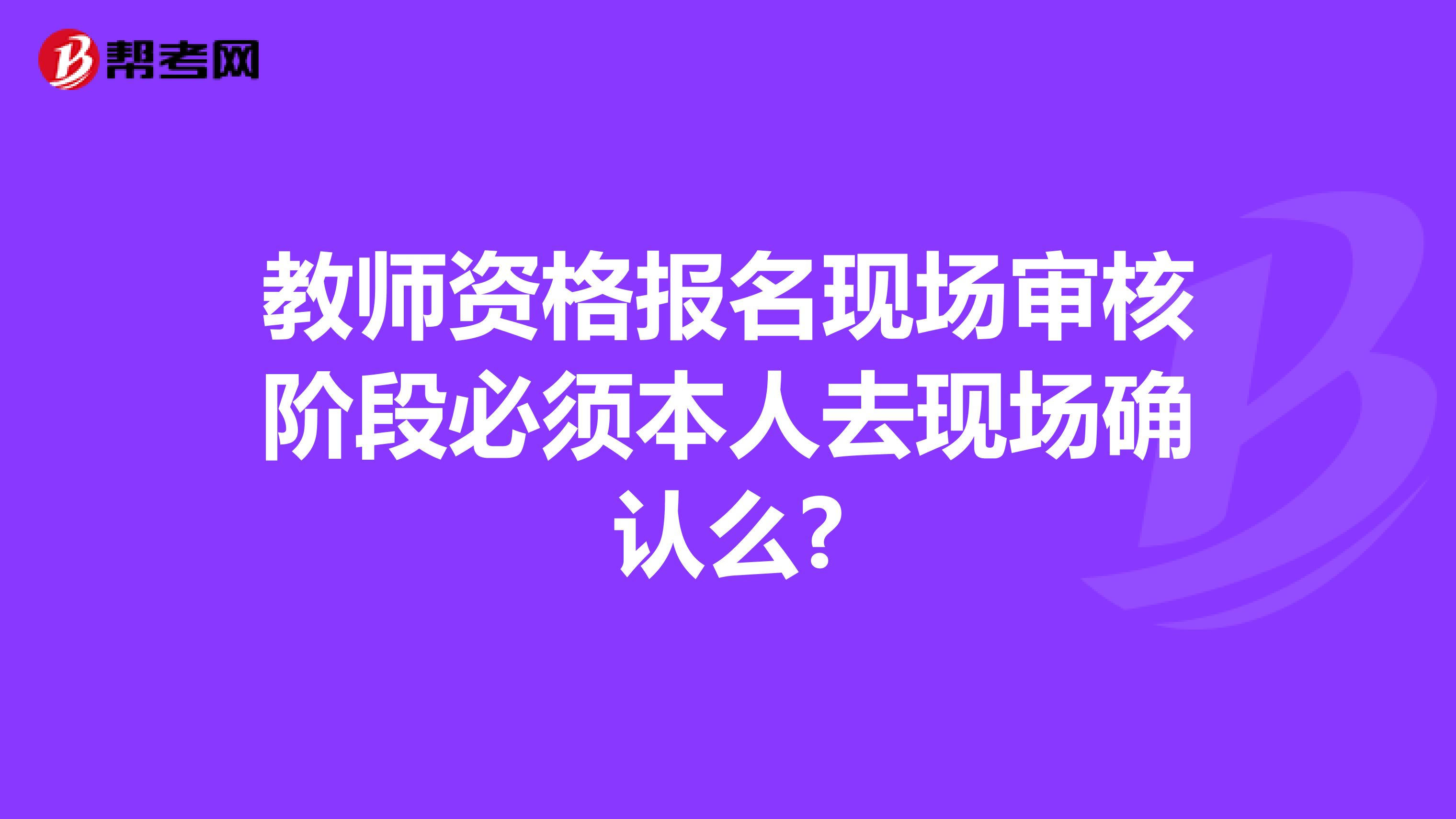 教师资格报名现场审核阶段必须本人去现场确认么?