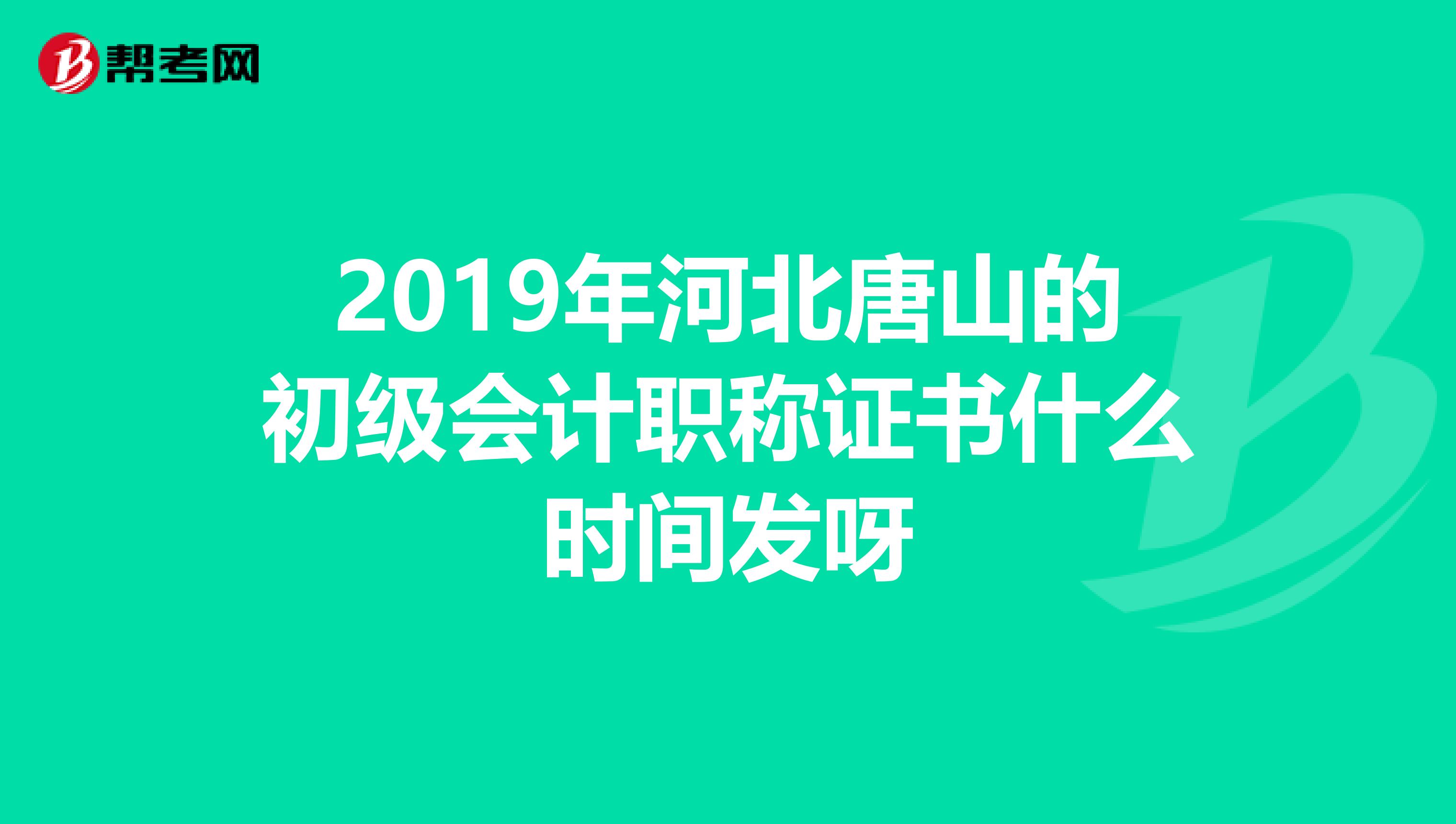 2019年河北唐山的初級會計職稱證書什么時間發(fā)呀