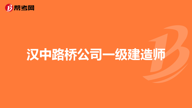 汉中路桥公司一级建造师