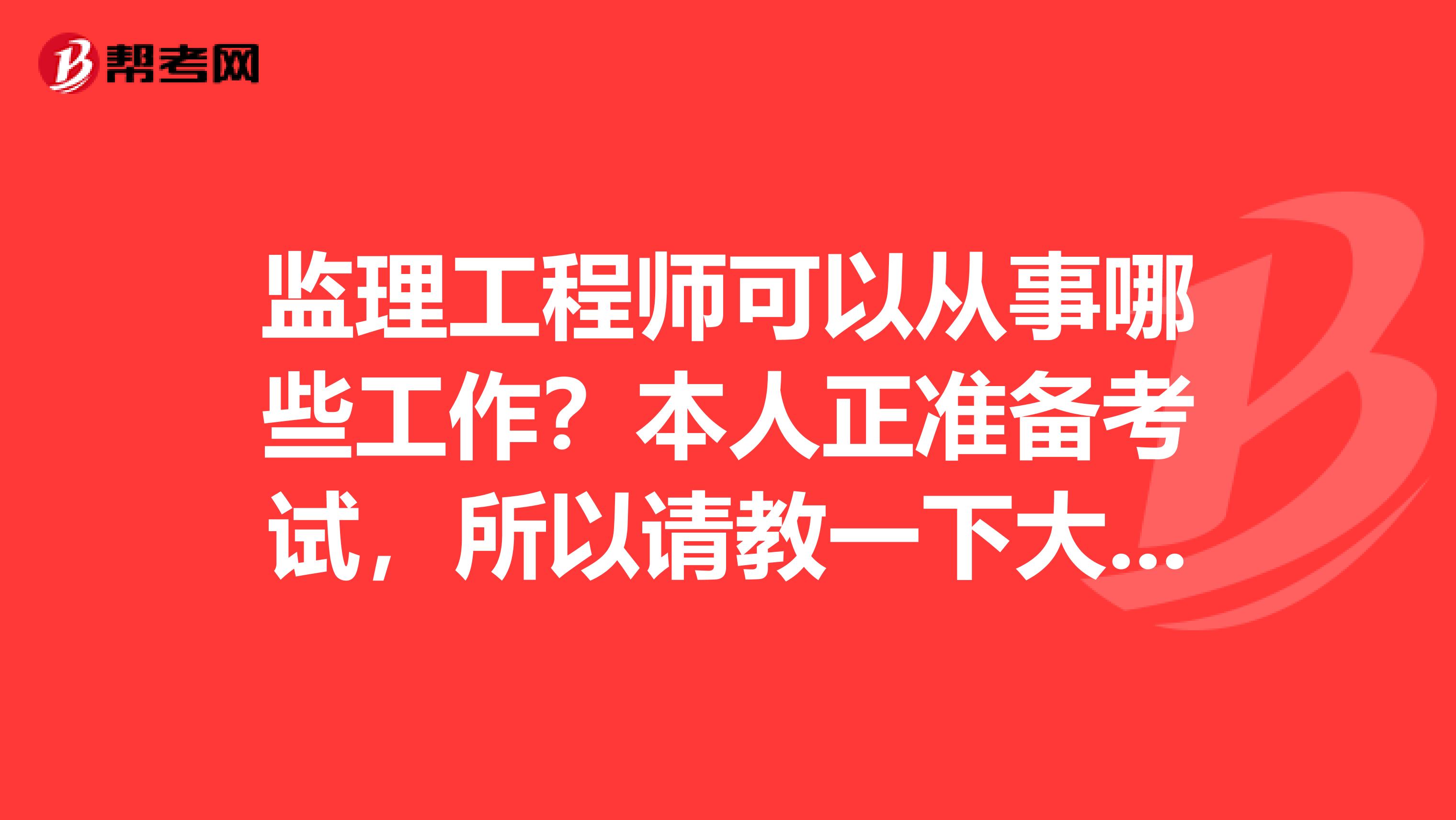 监理工程师可以从事哪些工作?本人正准备考试,所以请教一下大家。