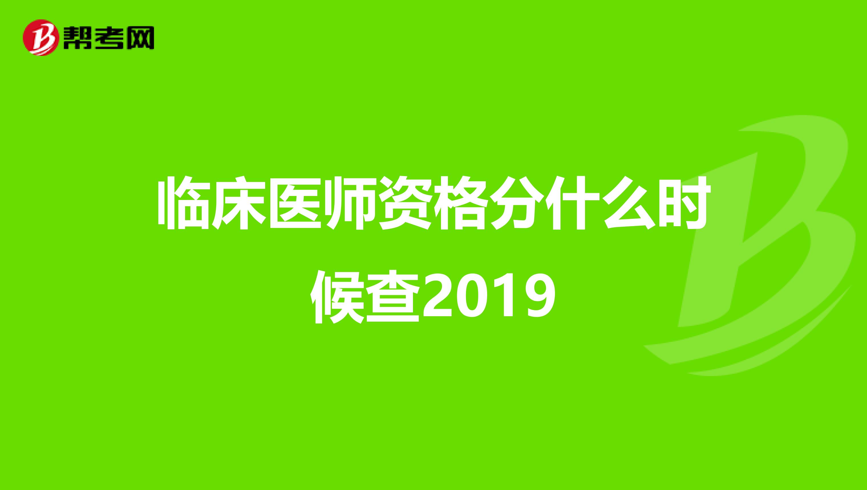 临床医师资格分什么时候查2019