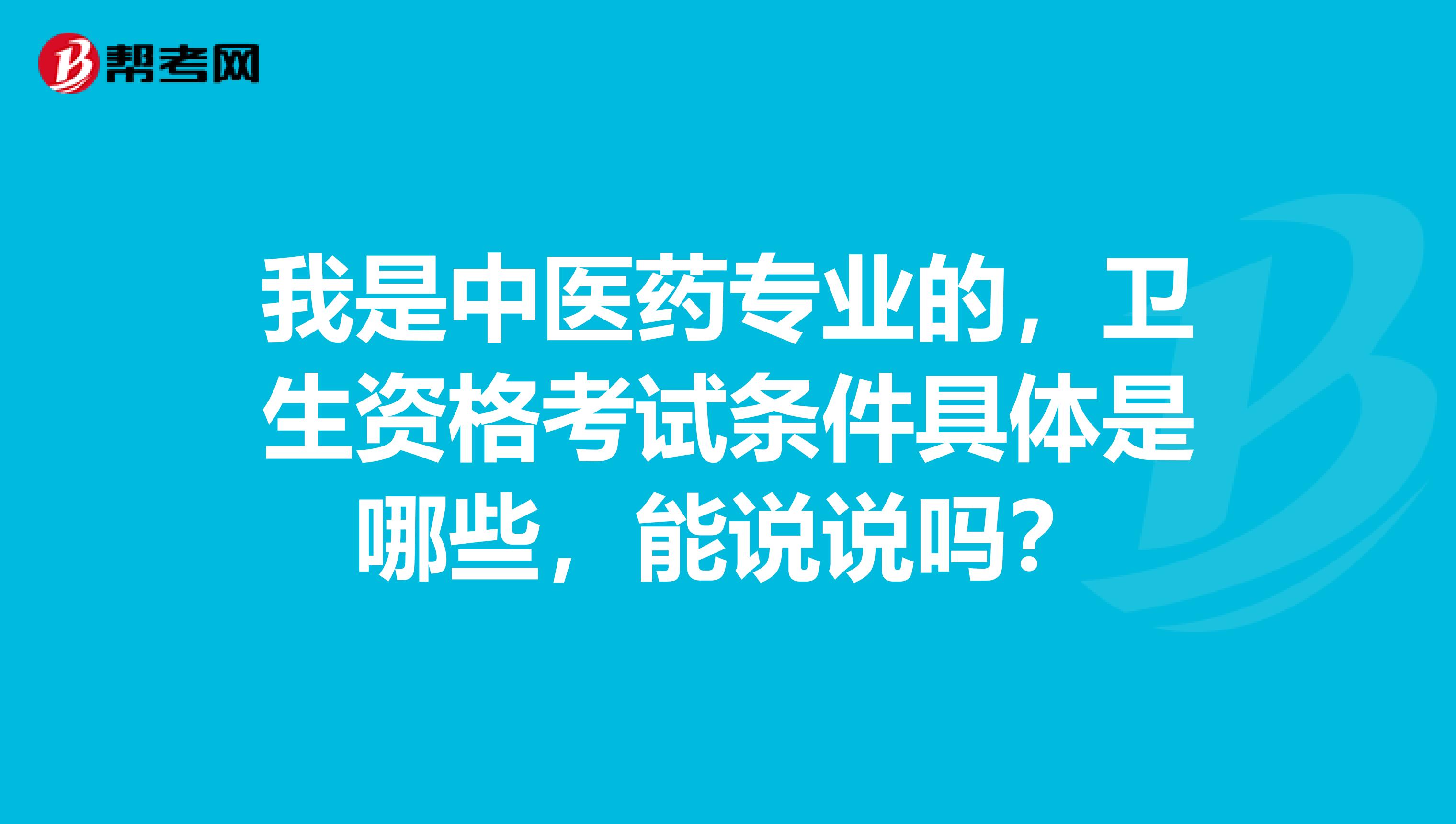 我是中医药专业的,卫生资格考试条件具体是哪些,能说说吗?