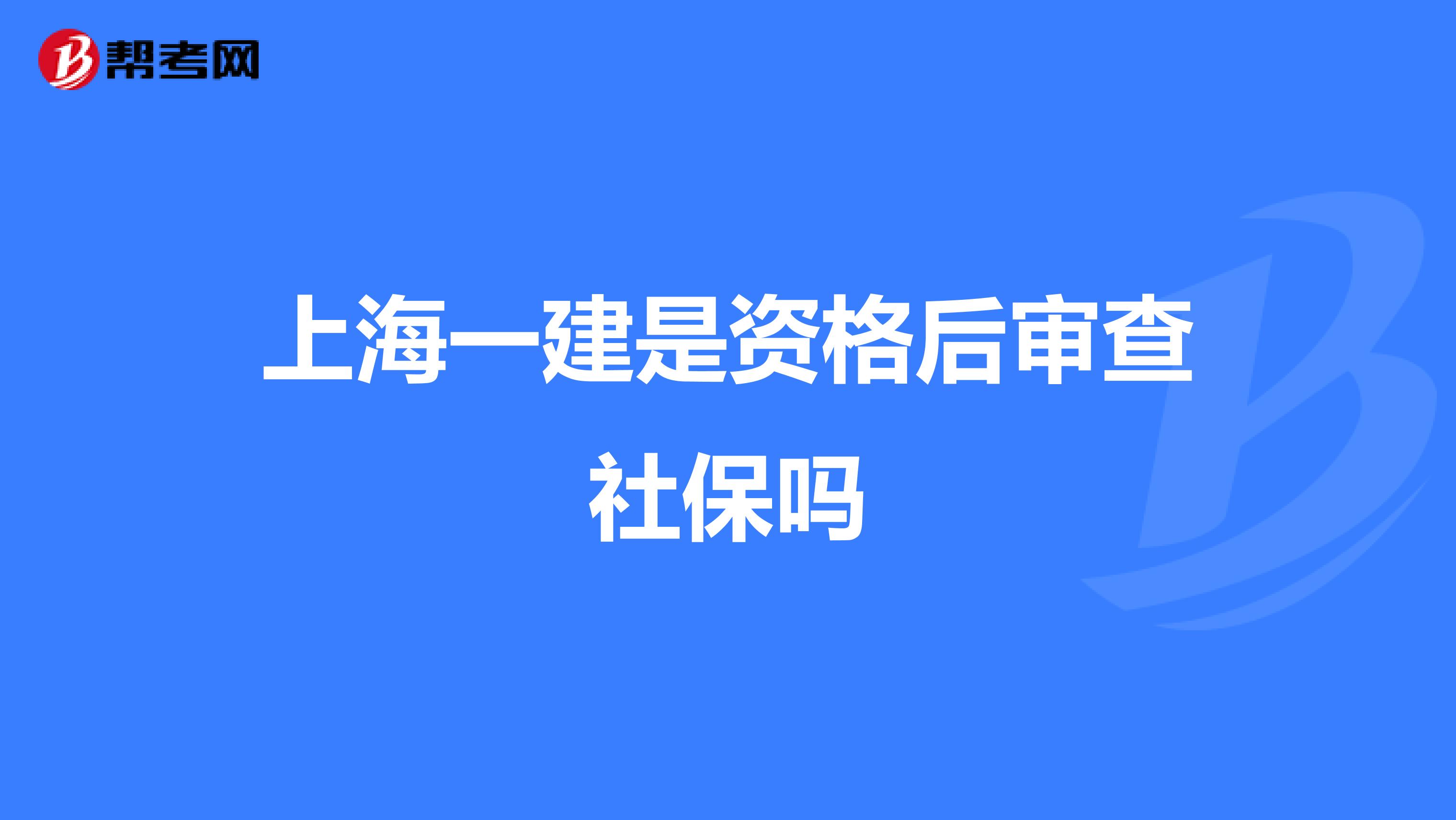 上海一建是资格后审查社保吗