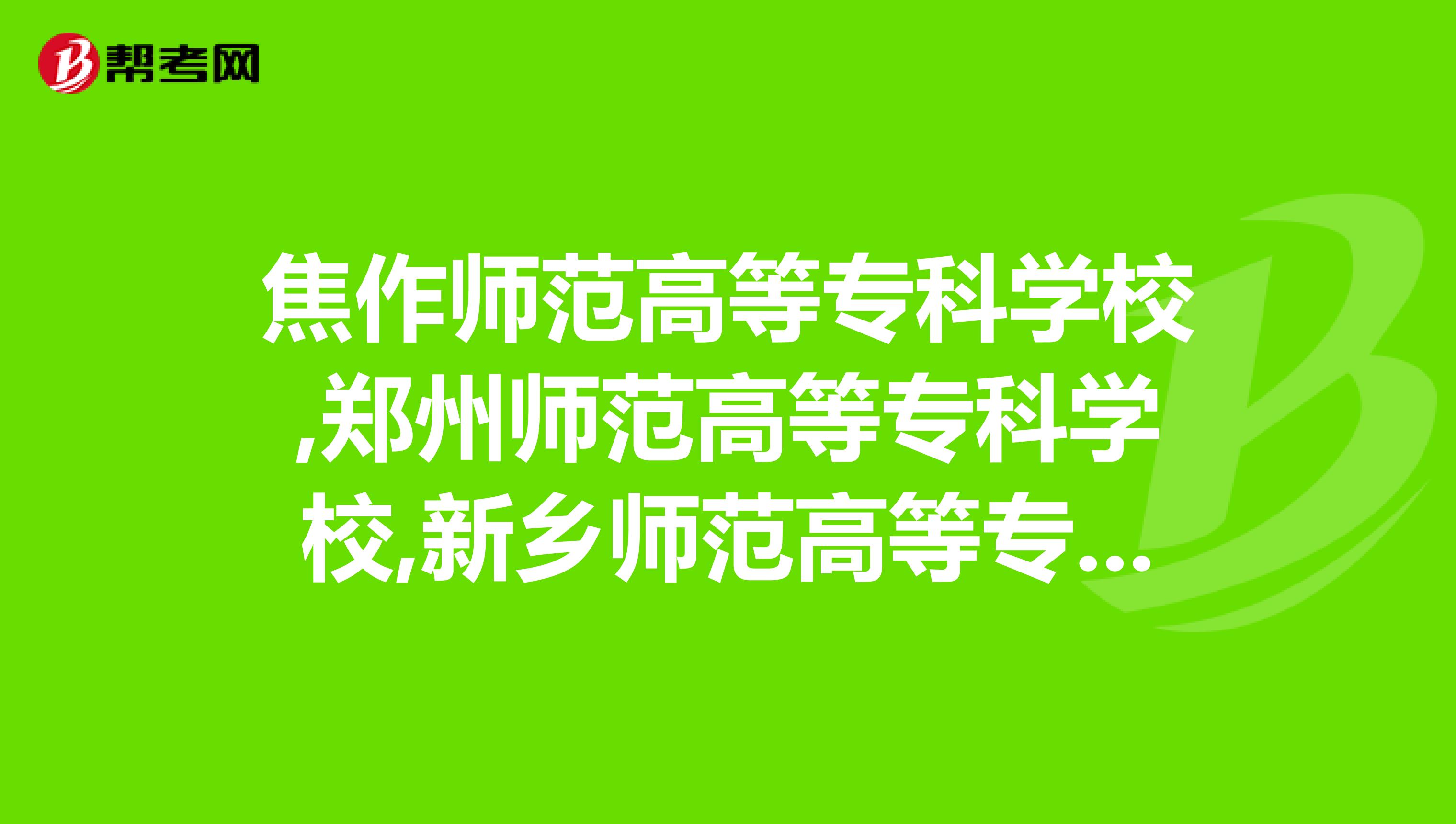 焦作師範高等專科學校,鄭州師範高等專科學校,新鄉師範高等專科學校