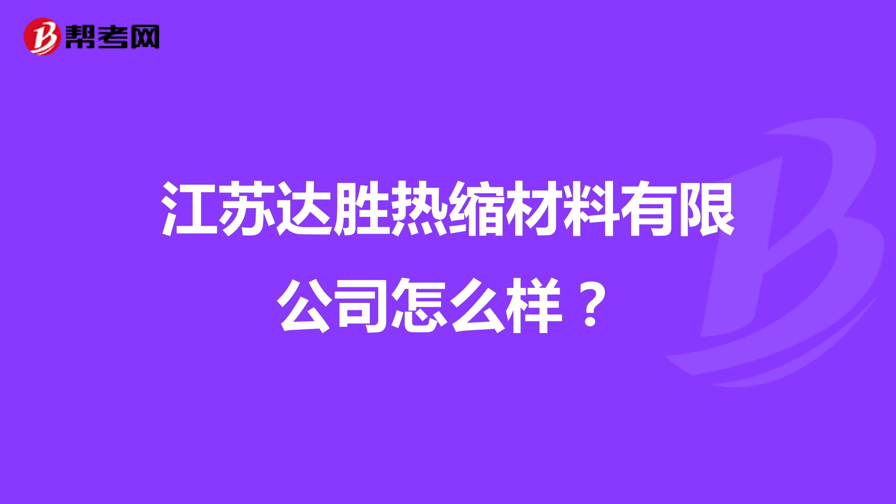 江苏达胜热缩材料有限公司怎么样？