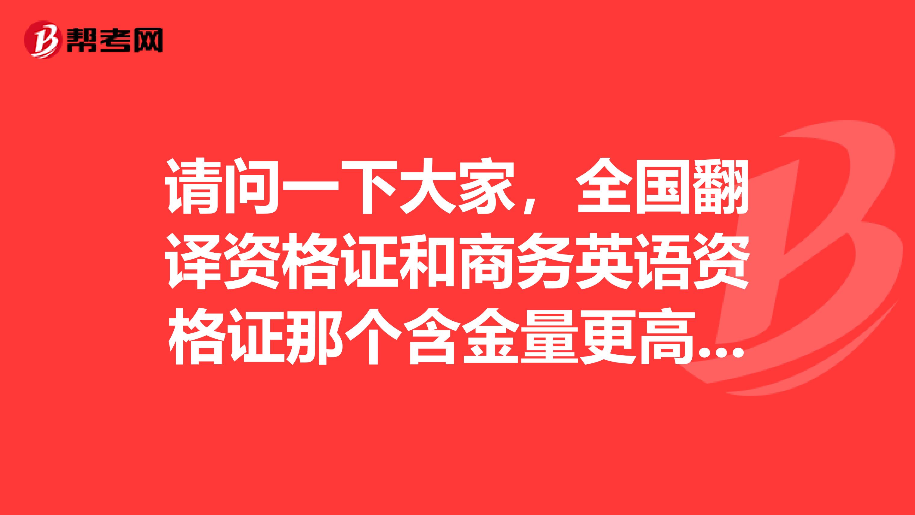 请问一下大家，全国翻译资格证和商务英语资格证那个含金量更高的，更实用