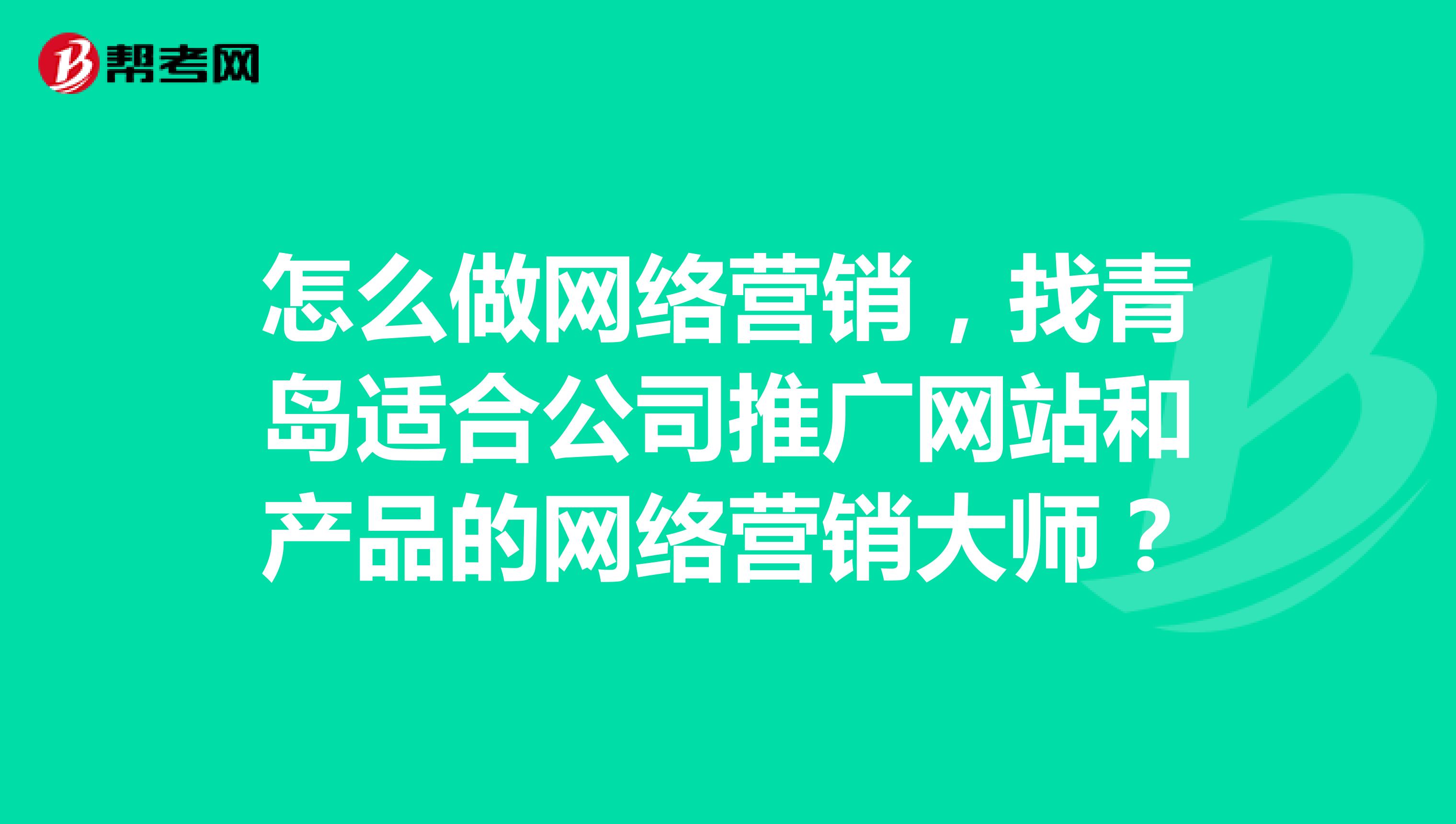 怎么做网络营销，找青岛适合公司推广网站和产品的网络营销大师？