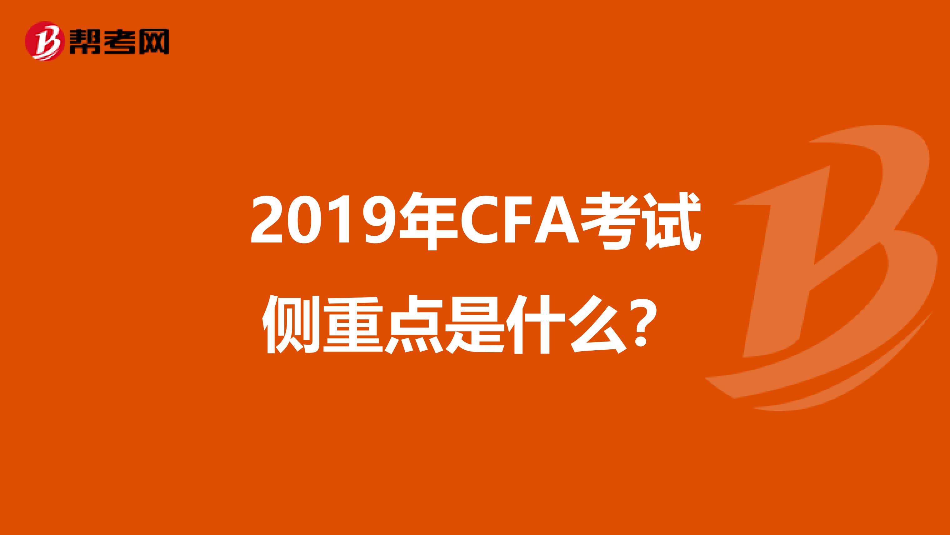 2019年CFA考试侧重点是什么？