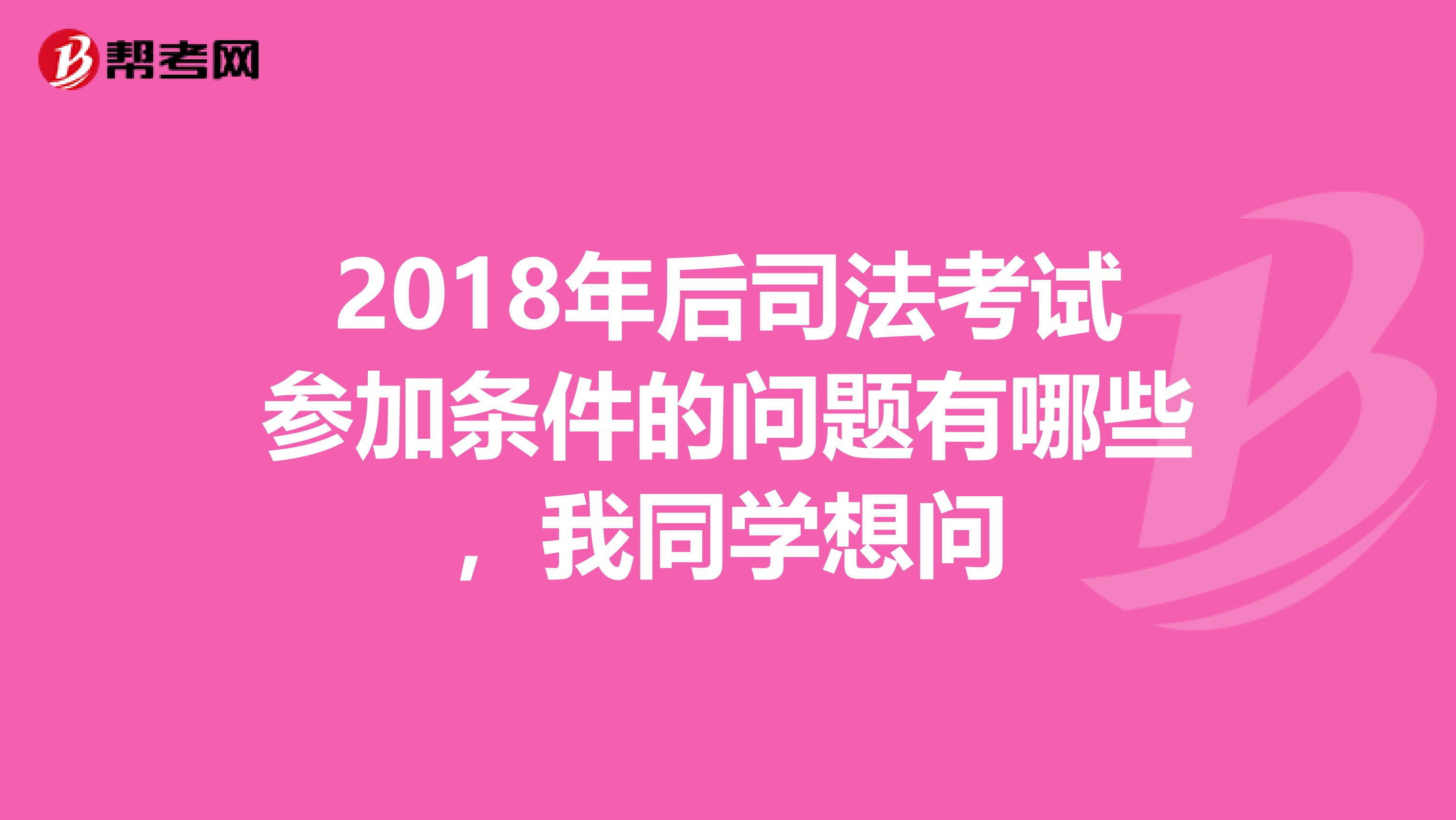 2018年后司法考试参加条件的问题有哪些,我同学想问