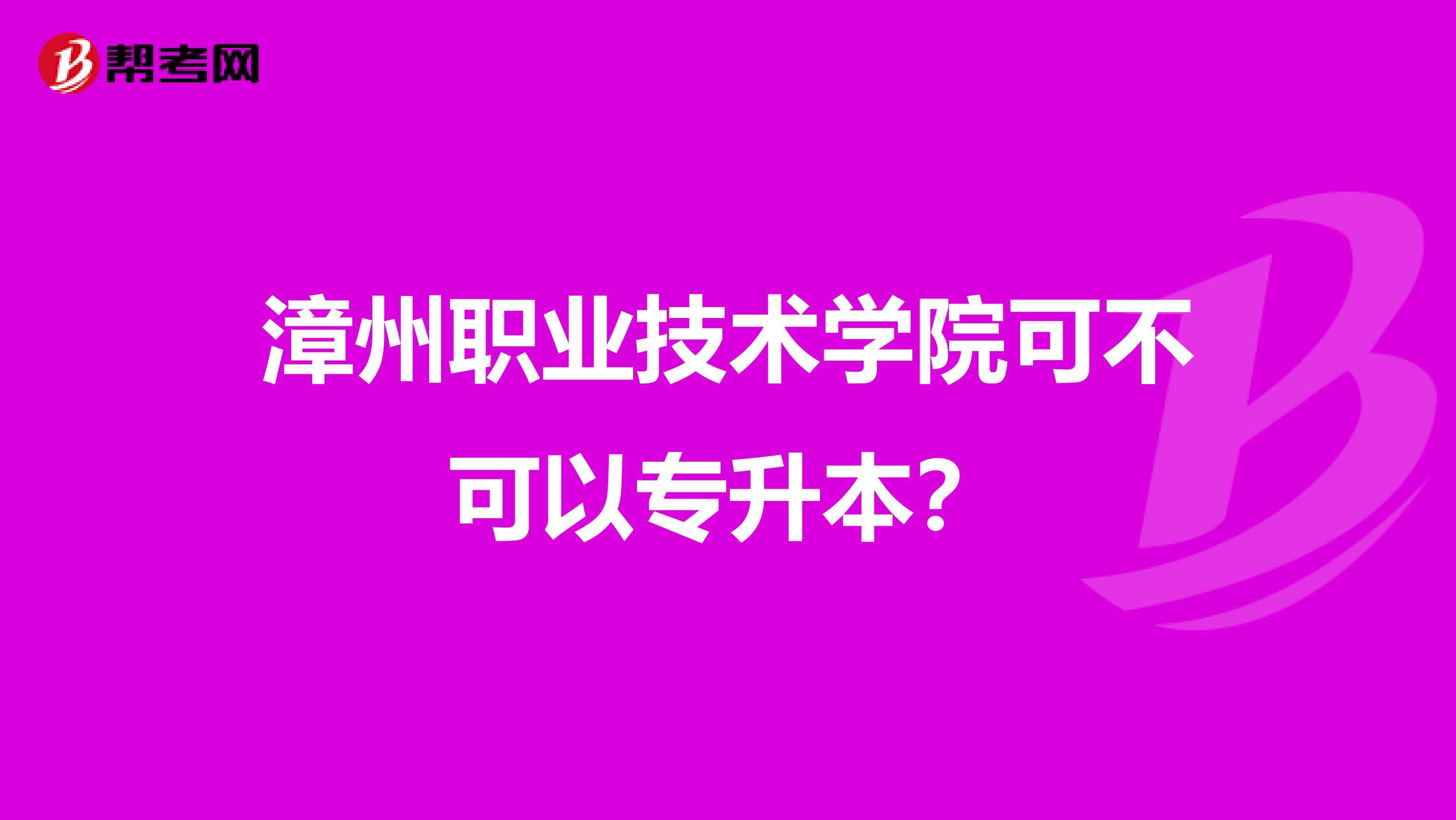 漳州职业技术学院可不可以专升本?