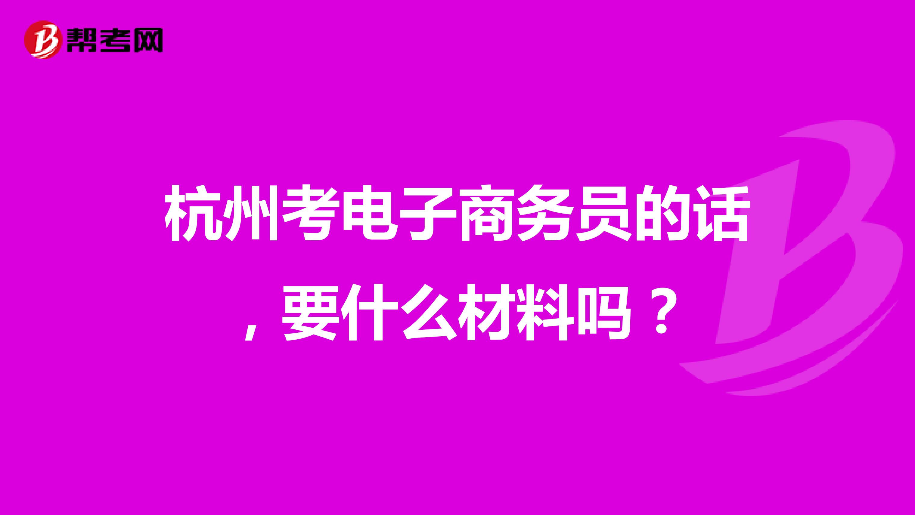 杭州考电子商务员的话,要什么材料吗?