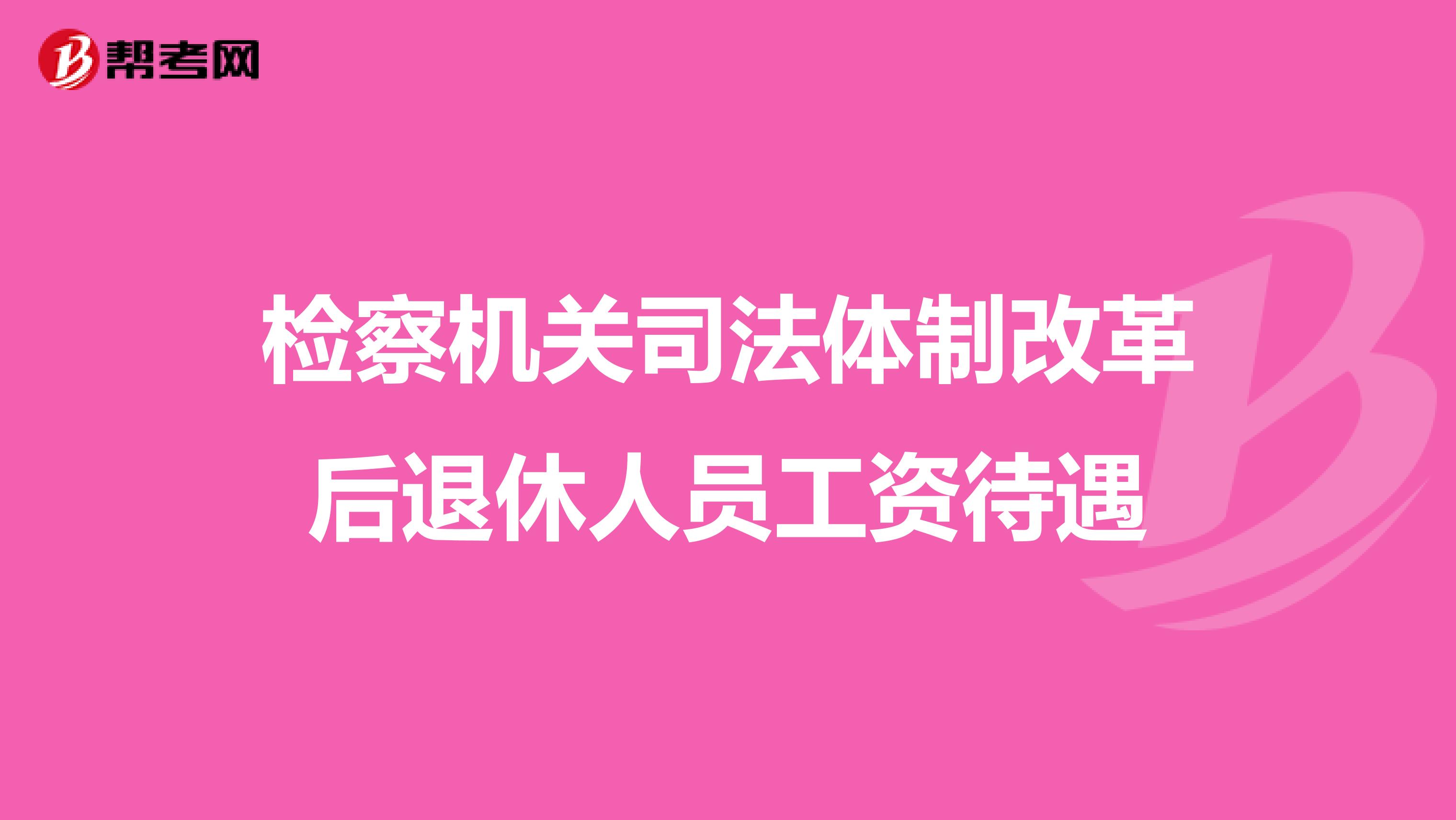 检察机关司法体制改革后退休人员工资待遇