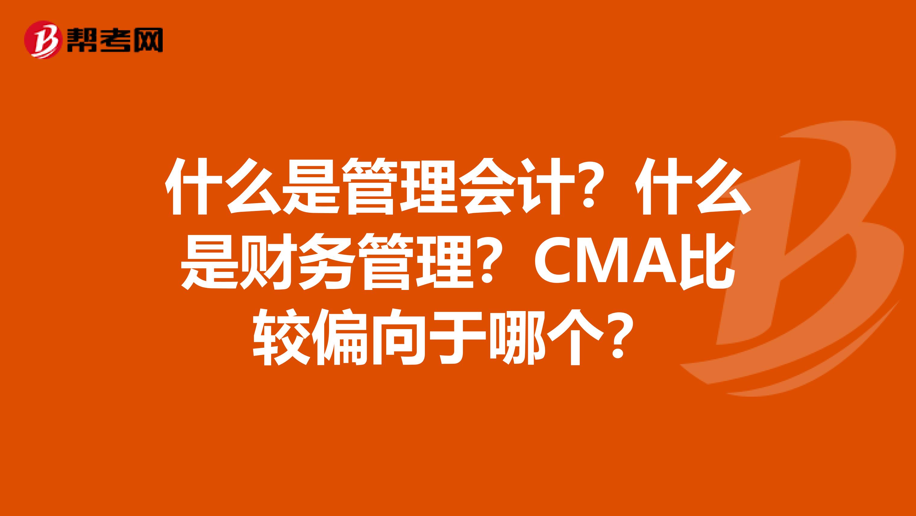 什么是管理會計？什么是財務管理？CMA比較偏向于哪個？