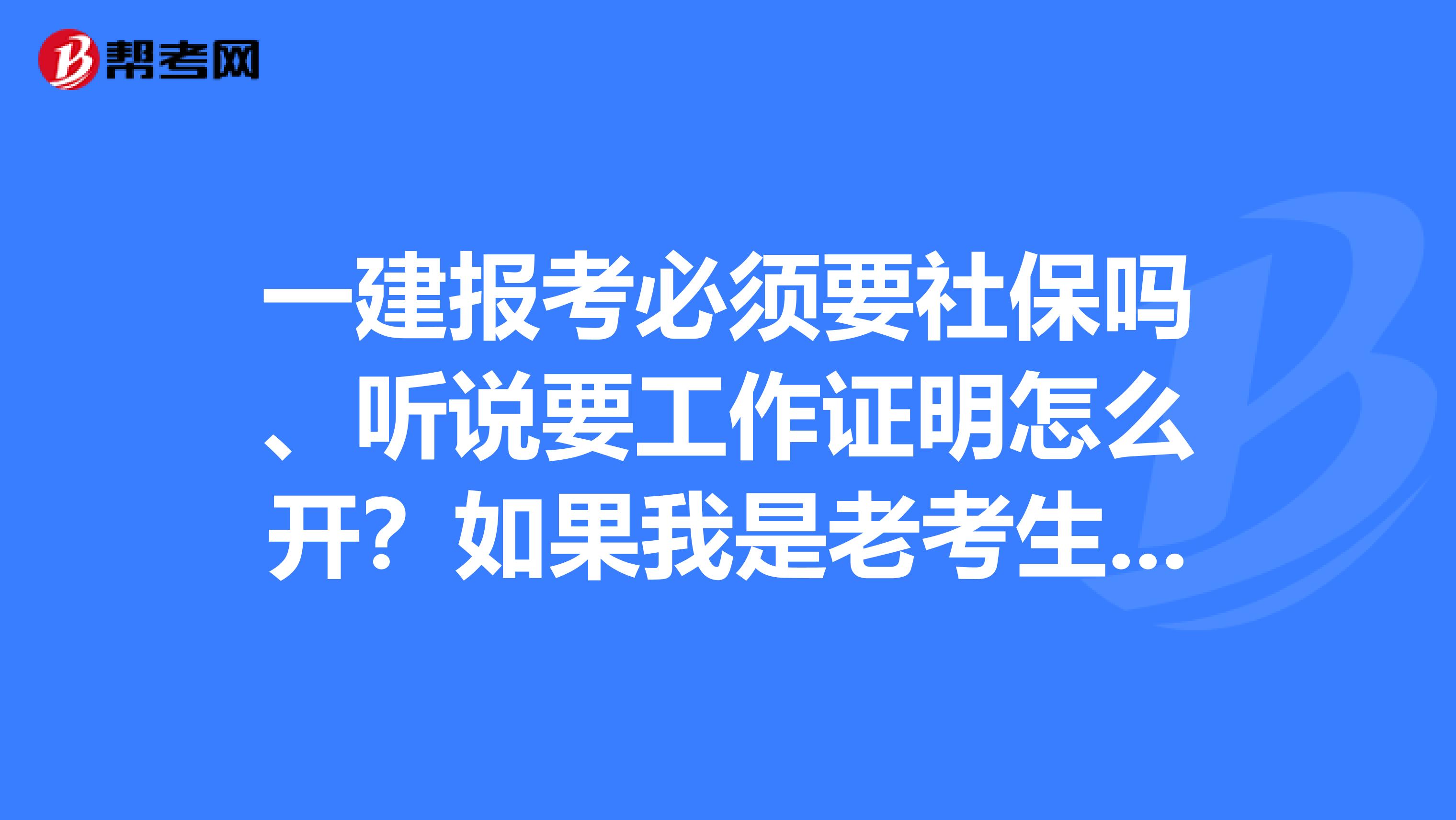 一建报考必须要社保吗、听说要工作证明怎么开？如果我是老考生还要工作证明吗？