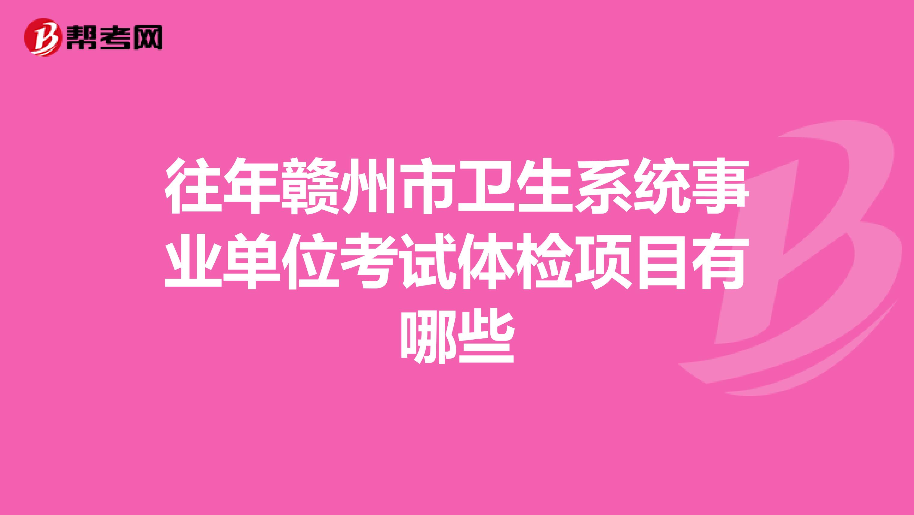 往年赣州市卫生系统事业单位考试体检项目有哪些
