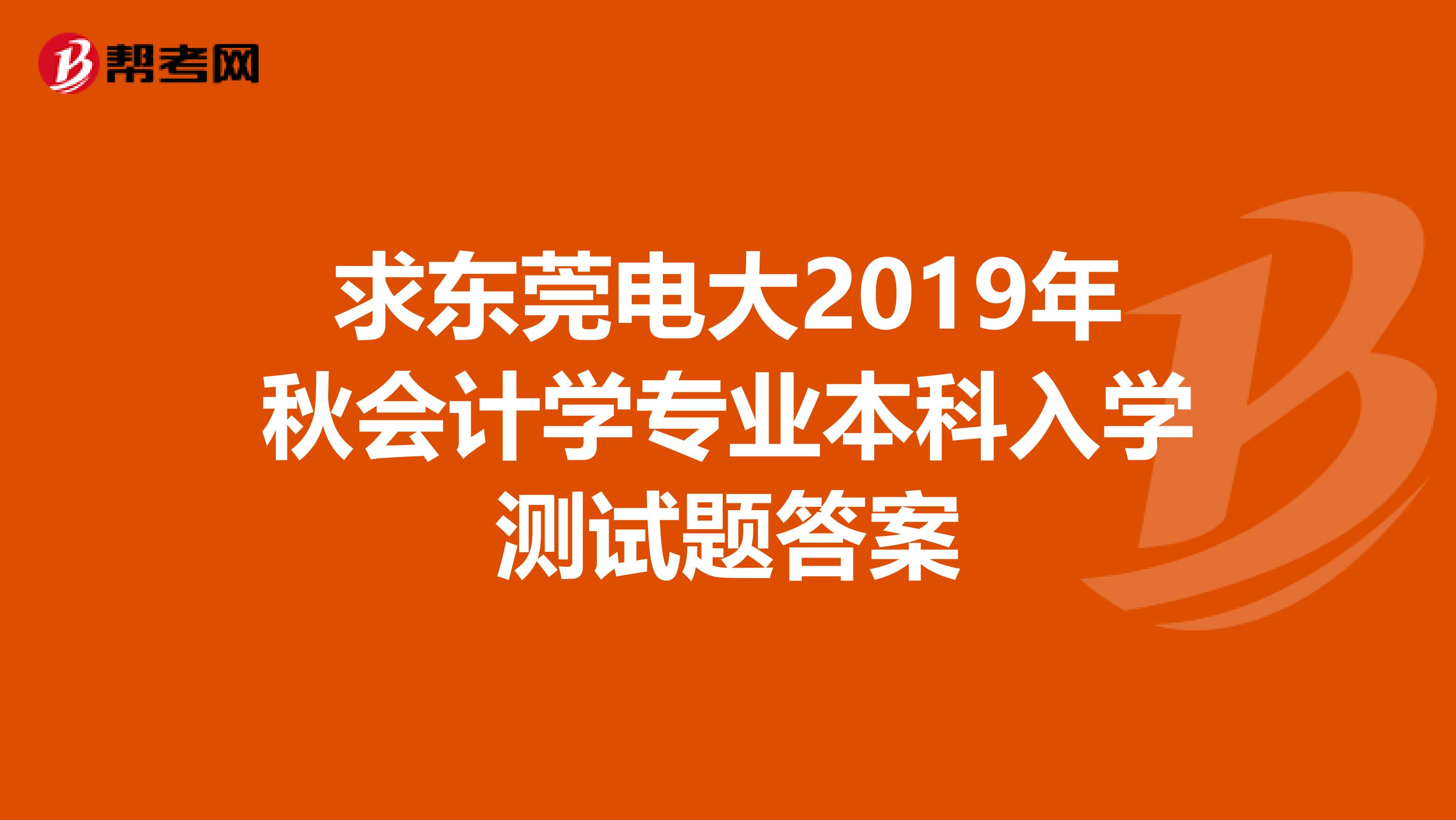 求東莞電大2019年秋會計學專業本科入學測試題答案