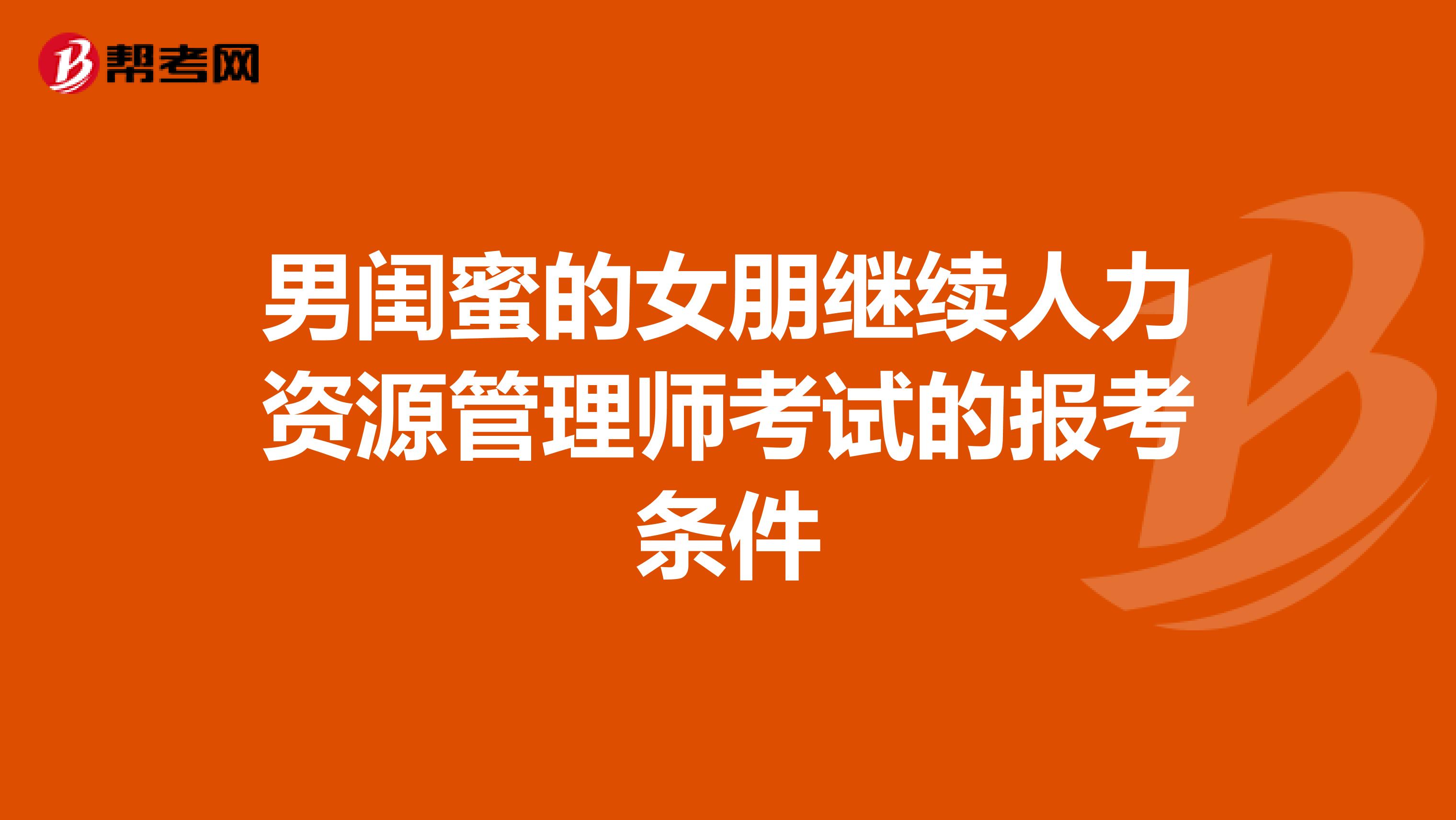 男闺蜜的女朋继续人力资源管理师考试的报考条件