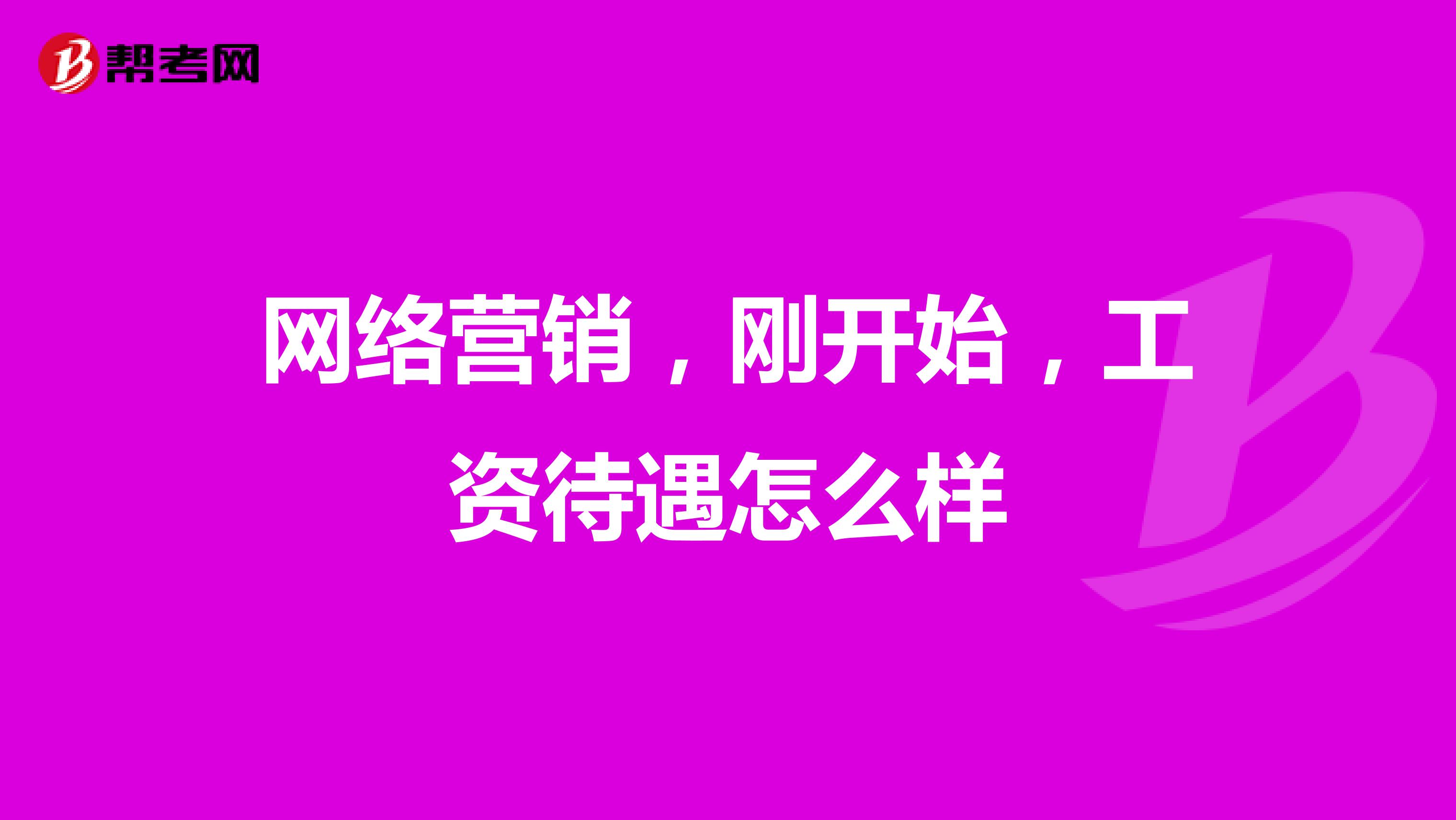 网络营销，刚开始，工资待遇怎么样