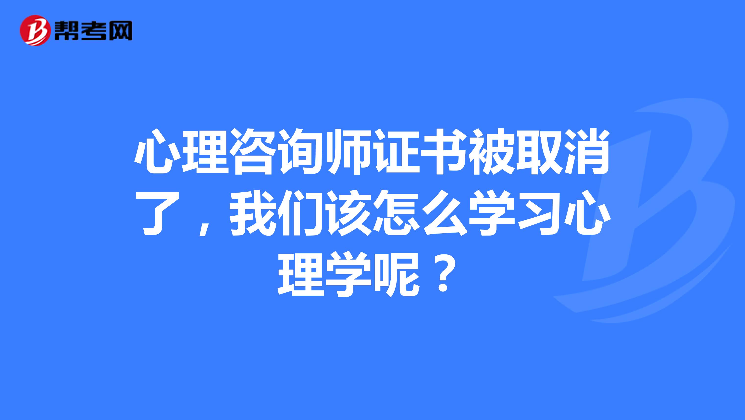 心理咨询师证书被取消了,我们该怎么学习心理学呢?