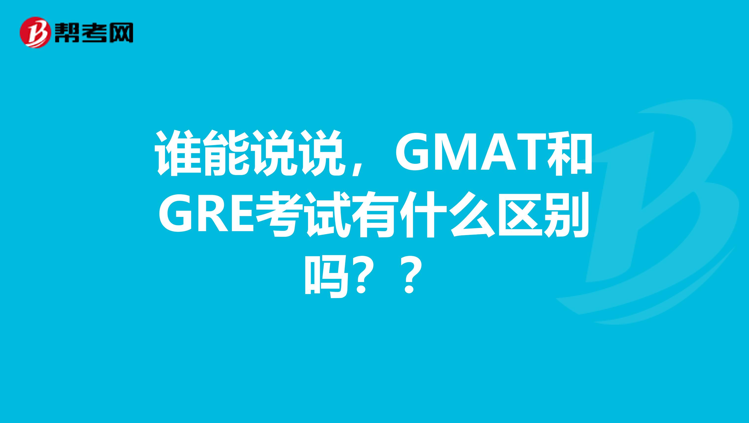 誰能說說，GMAT和GRE考試有什么區別嗎？？