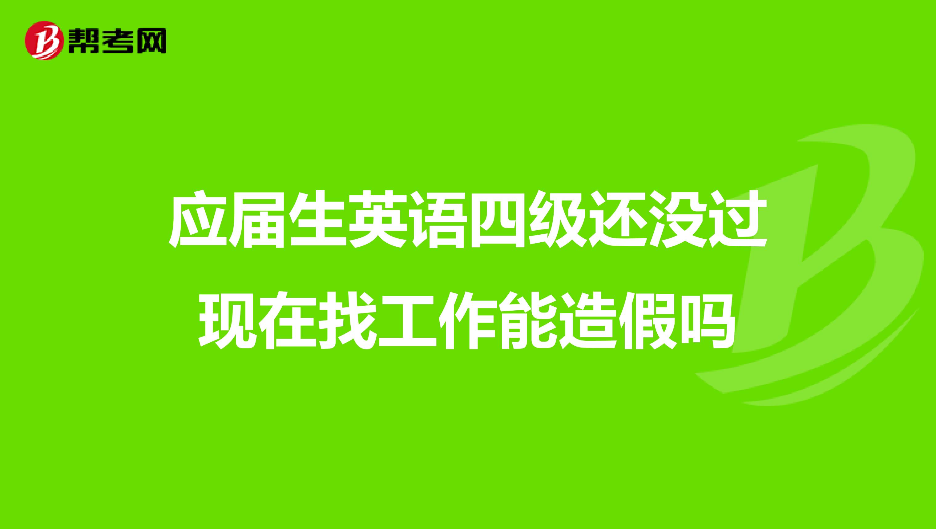 应届生英语四级还没过现在找工作能造假吗
