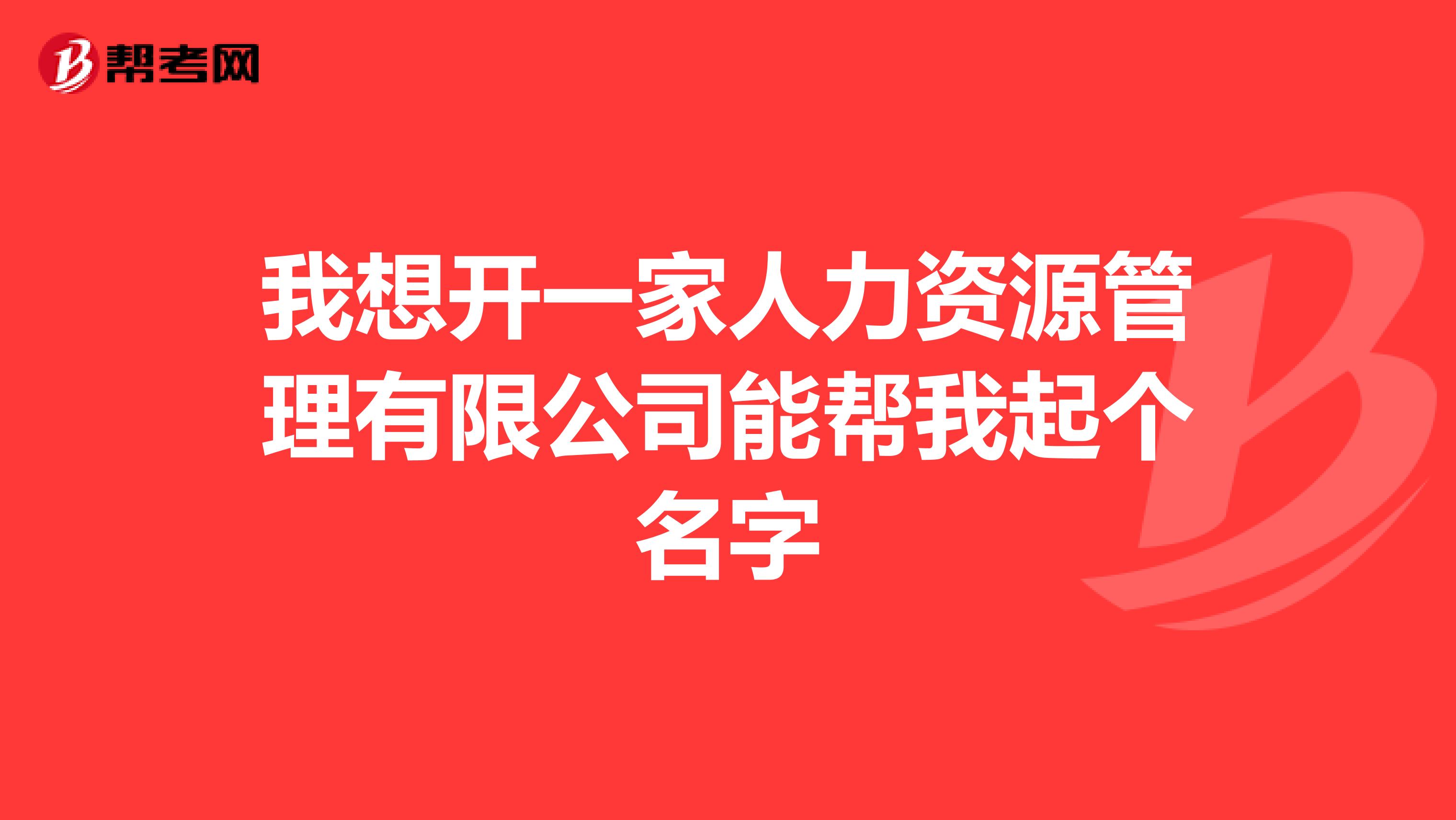 我想开一家人力资源管理有限公司能帮我起个名字